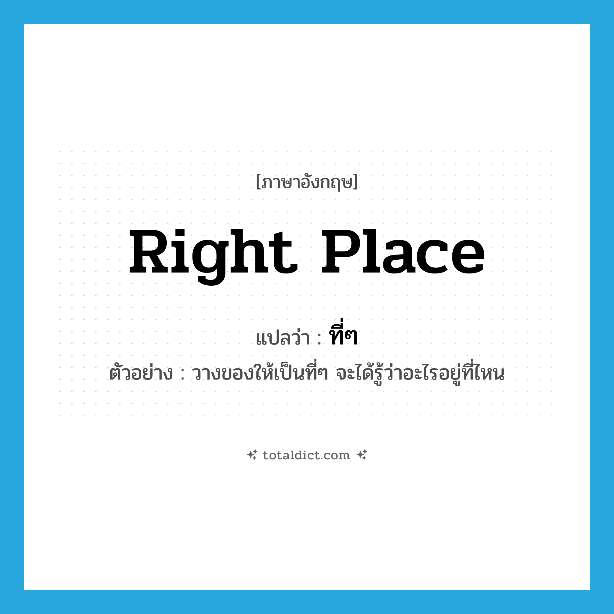 right place แปลว่า?, คำศัพท์ภาษาอังกฤษ right place แปลว่า ที่ๆ ประเภท N ตัวอย่าง วางของให้เป็นที่ๆ จะได้รู้ว่าอะไรอยู่ที่ไหน หมวด N