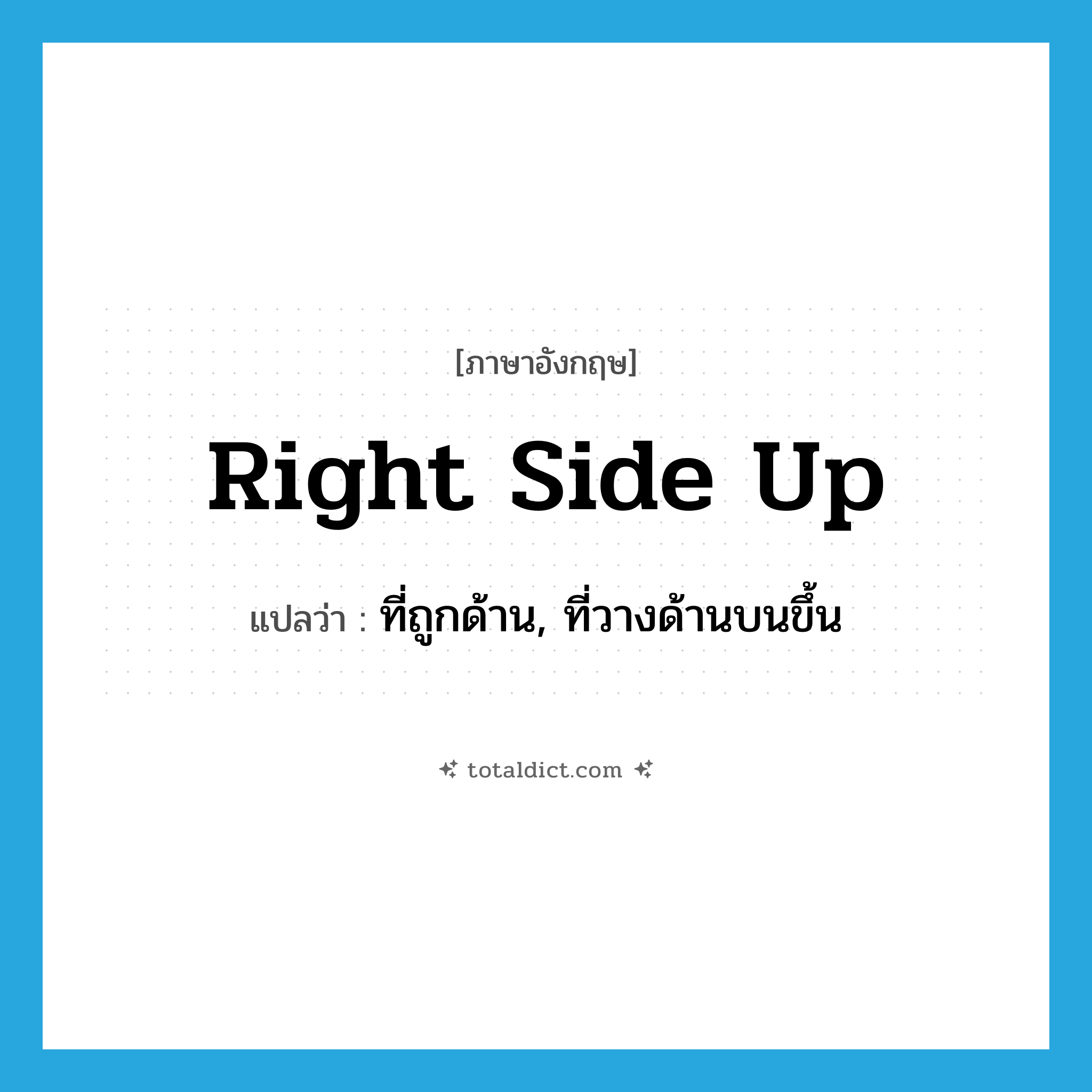 right side up แปลว่า?, คำศัพท์ภาษาอังกฤษ right side up แปลว่า ที่ถูกด้าน, ที่วางด้านบนขึ้น ประเภท IDM หมวด IDM