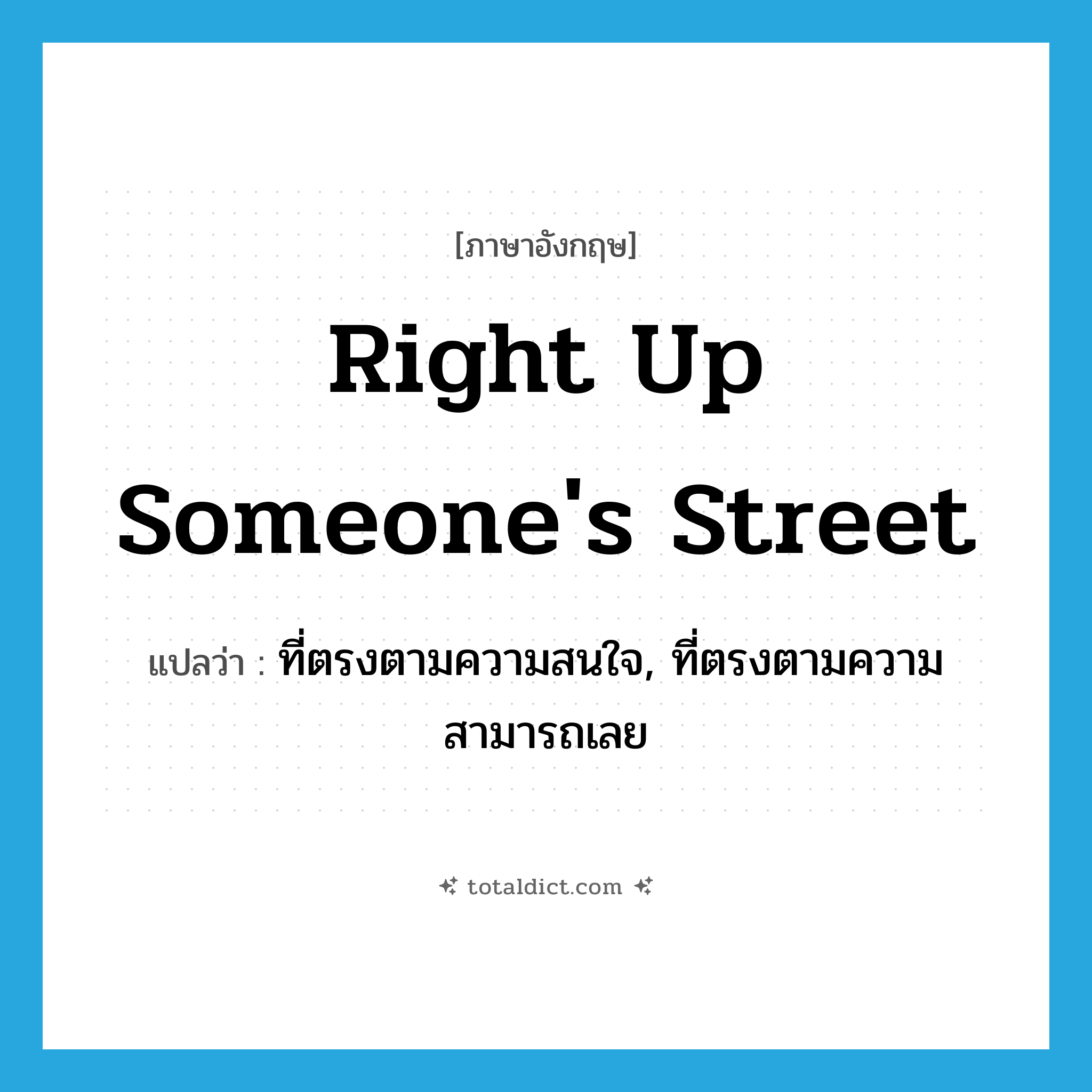 right up someone&#39;s street แปลว่า?, คำศัพท์ภาษาอังกฤษ right up someone&#39;s street แปลว่า ที่ตรงตามความสนใจ, ที่ตรงตามความสามารถเลย ประเภท IDM หมวด IDM