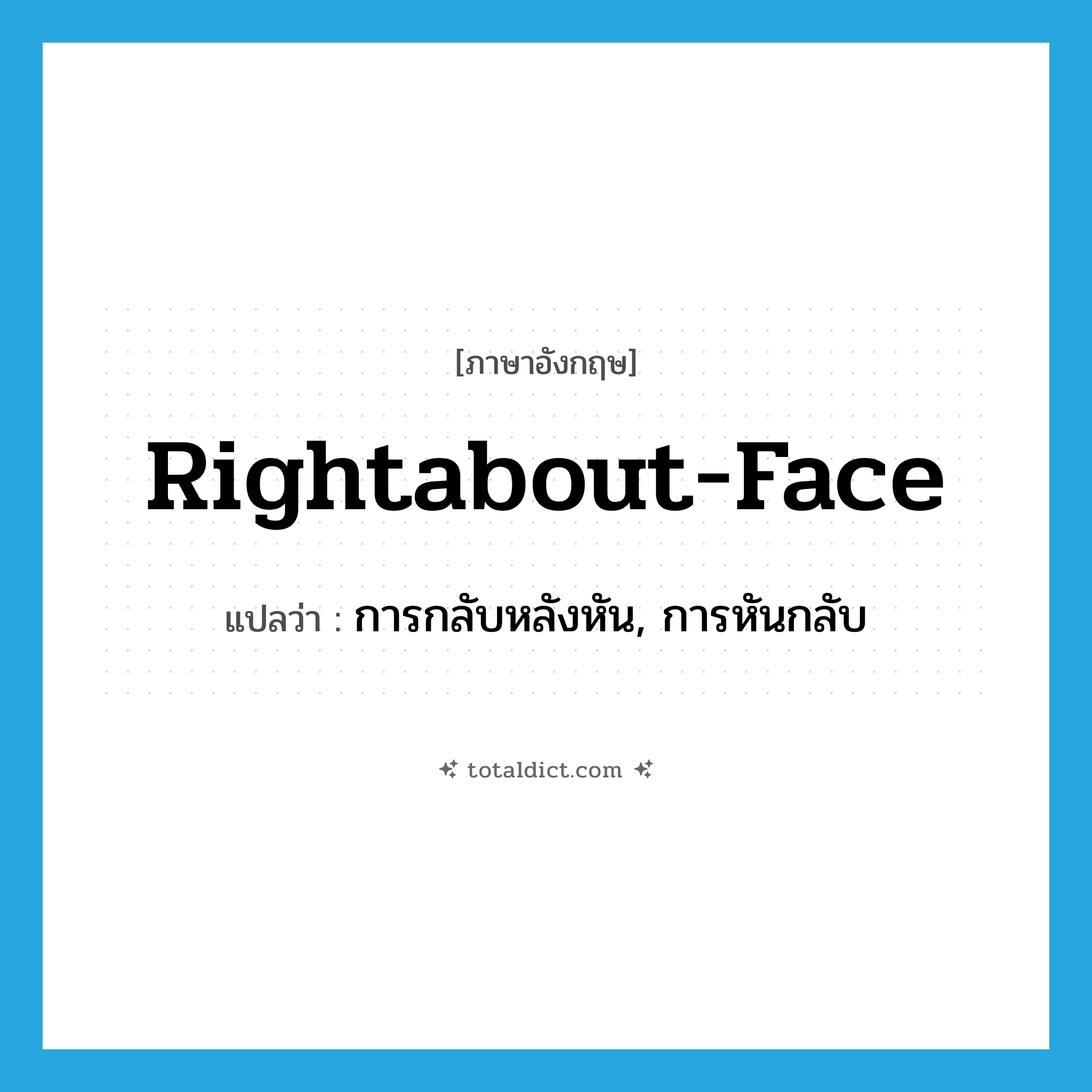rightabout-face แปลว่า?, คำศัพท์ภาษาอังกฤษ rightabout-face แปลว่า การกลับหลังหัน, การหันกลับ ประเภท N หมวด N