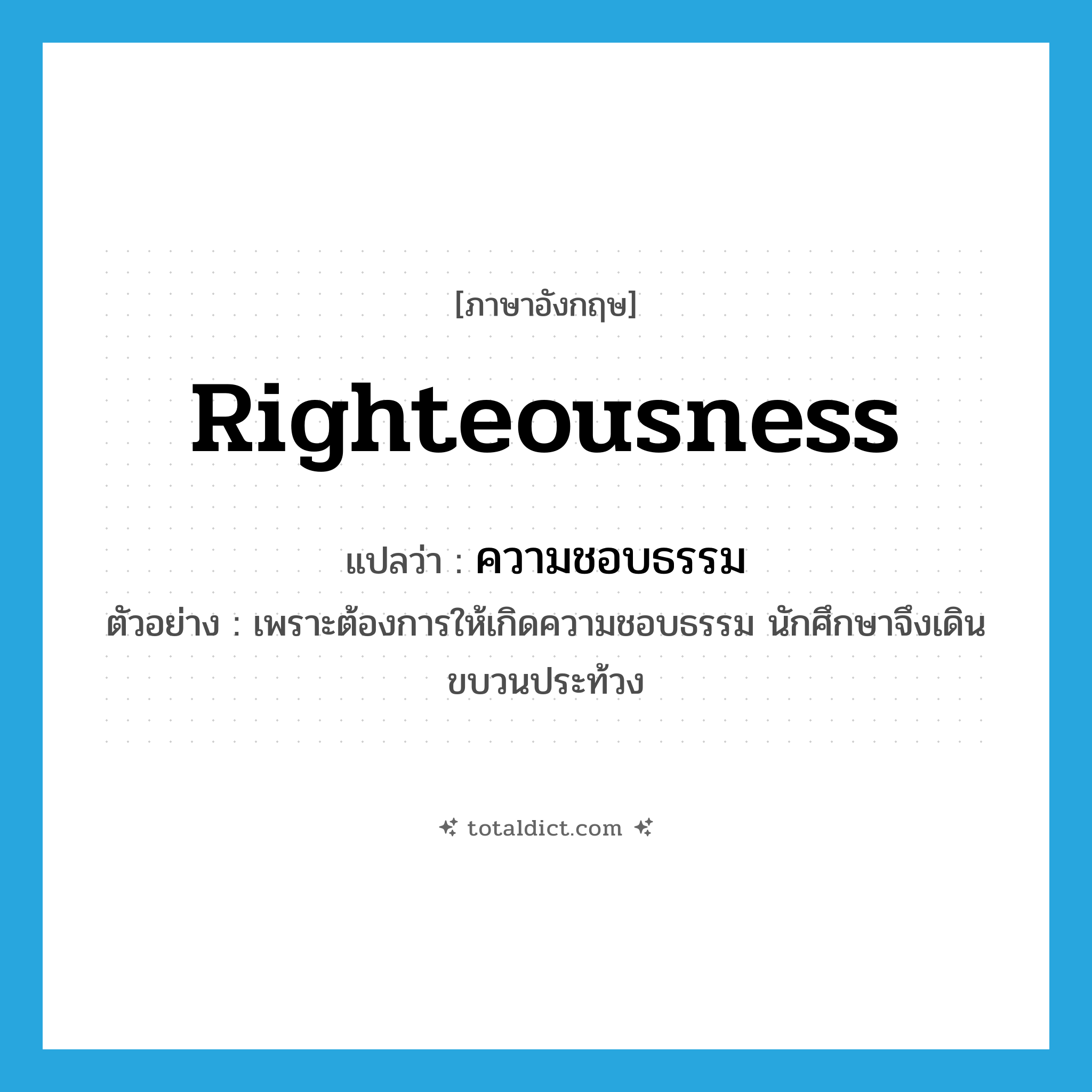righteousness แปลว่า?, คำศัพท์ภาษาอังกฤษ righteousness แปลว่า ความชอบธรรม ประเภท N ตัวอย่าง เพราะต้องการให้เกิดความชอบธรรม นักศึกษาจึงเดินขบวนประท้วง หมวด N