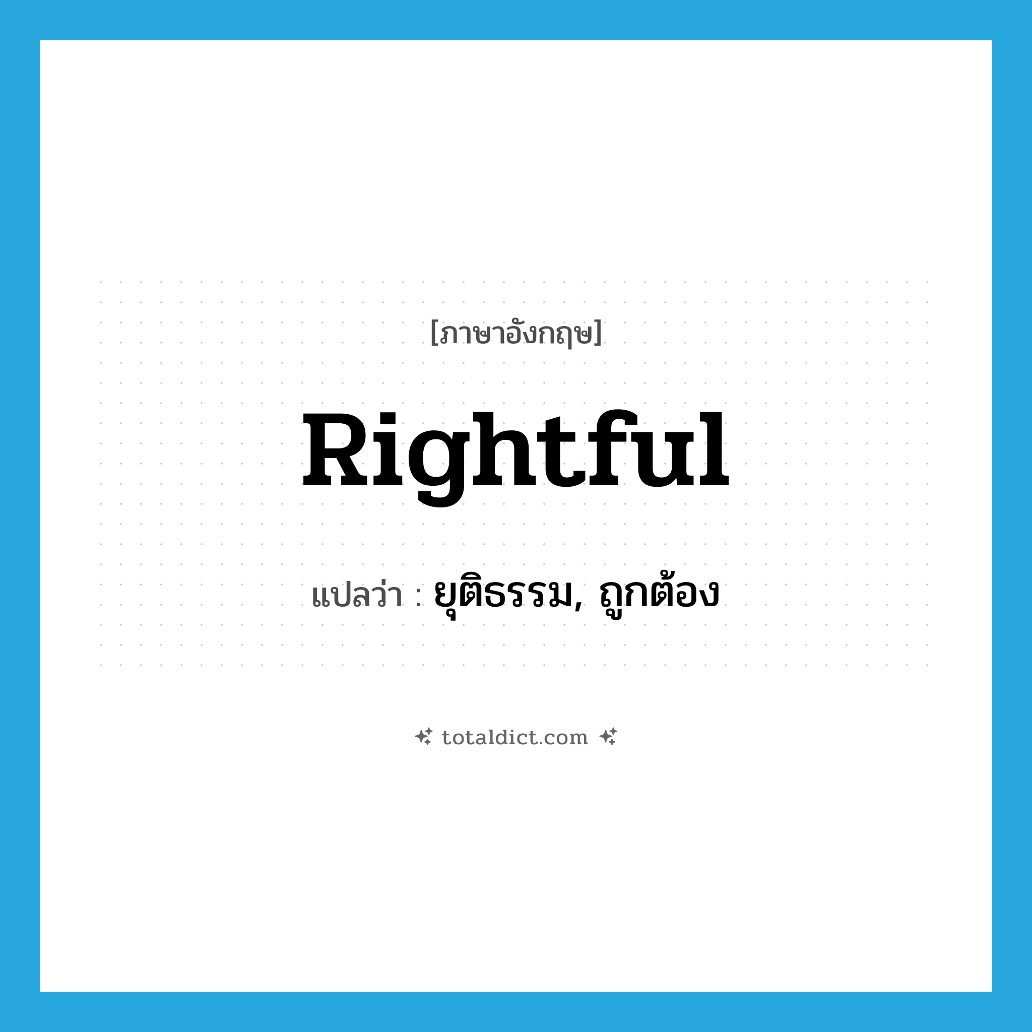 rightful แปลว่า?, คำศัพท์ภาษาอังกฤษ rightful แปลว่า ยุติธรรม, ถูกต้อง ประเภท ADJ หมวด ADJ