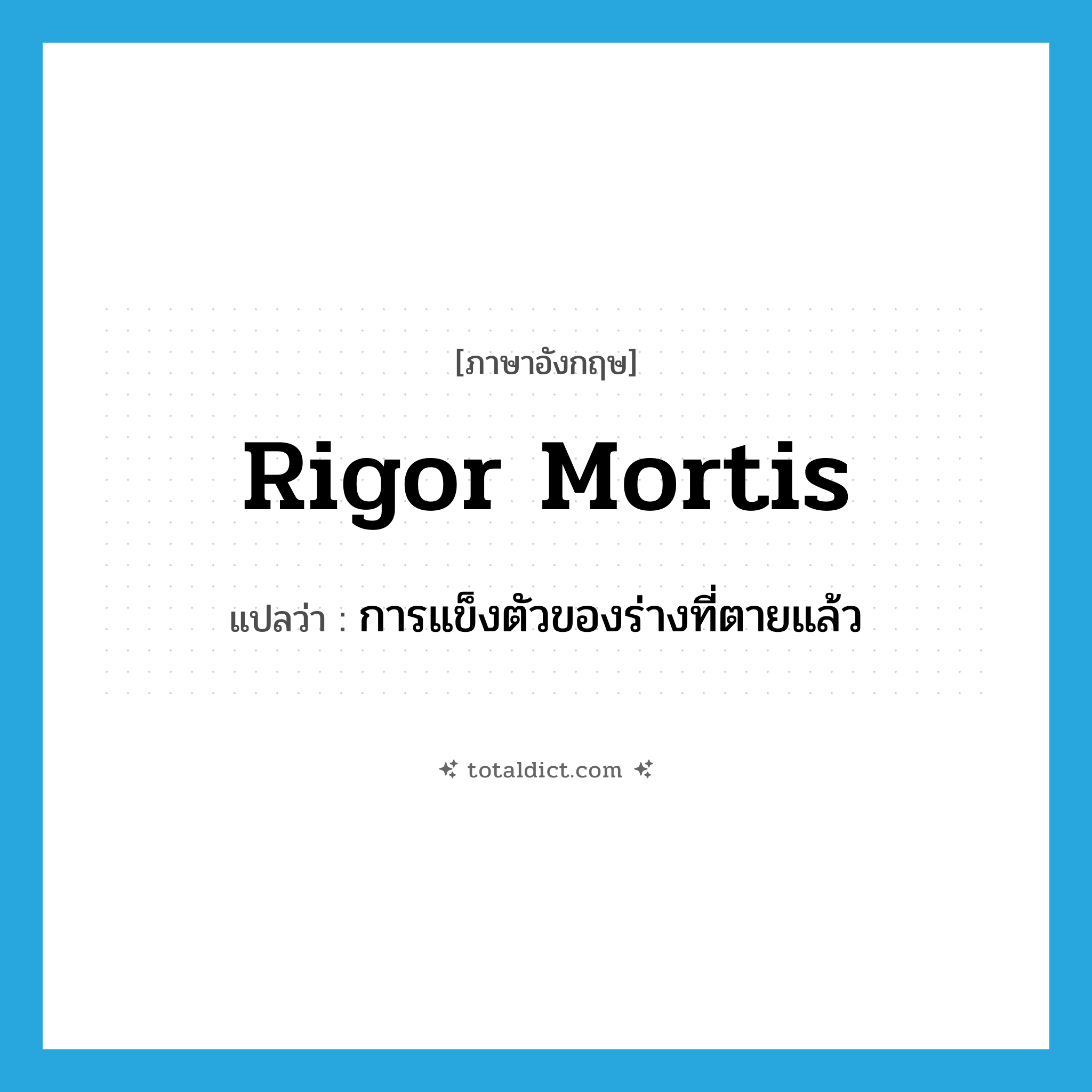 rigor mortis แปลว่า?, คำศัพท์ภาษาอังกฤษ rigor mortis แปลว่า การแข็งตัวของร่างที่ตายแล้ว ประเภท N หมวด N