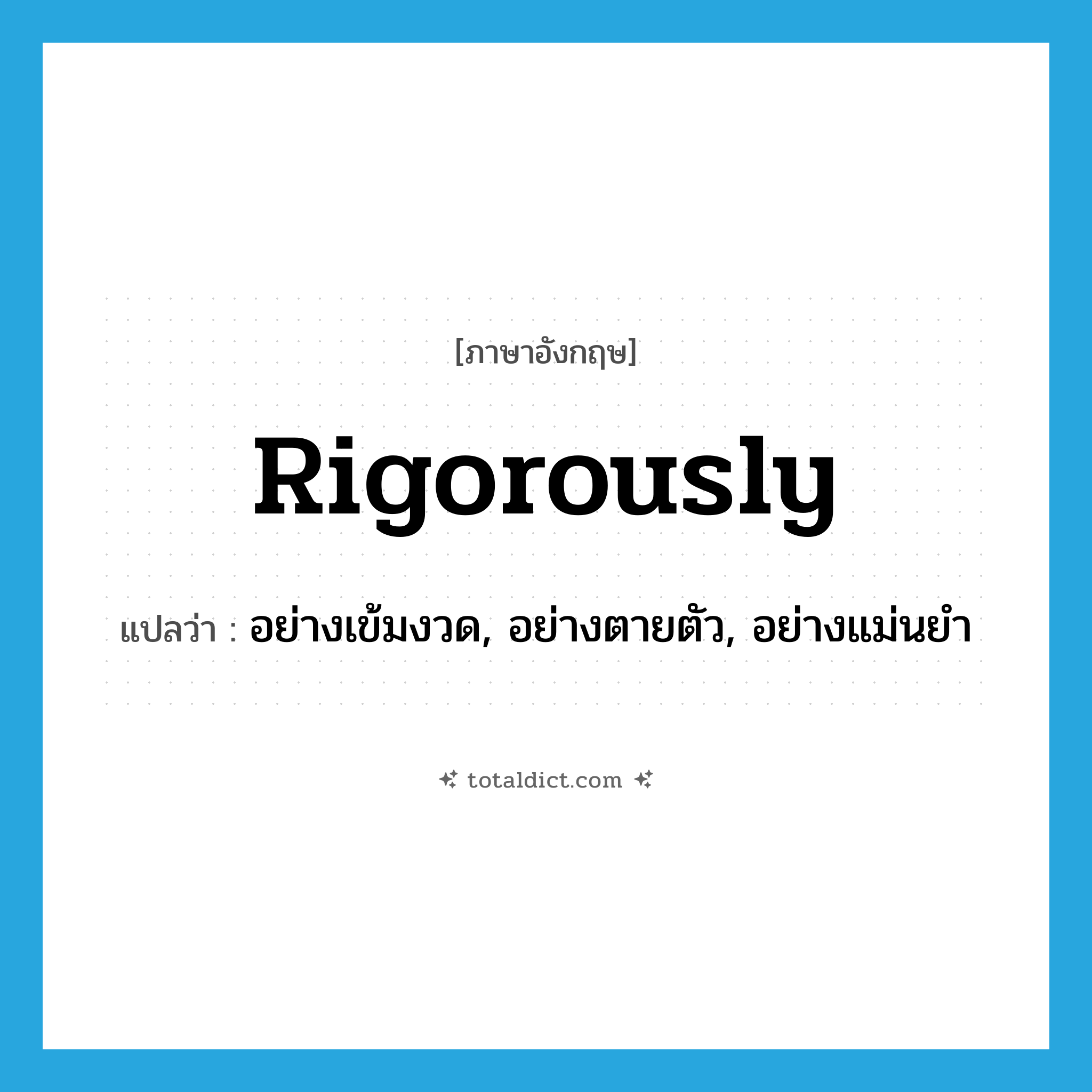rigorously แปลว่า?, คำศัพท์ภาษาอังกฤษ rigorously แปลว่า อย่างเข้มงวด, อย่างตายตัว, อย่างแม่นยำ ประเภท ADV หมวด ADV