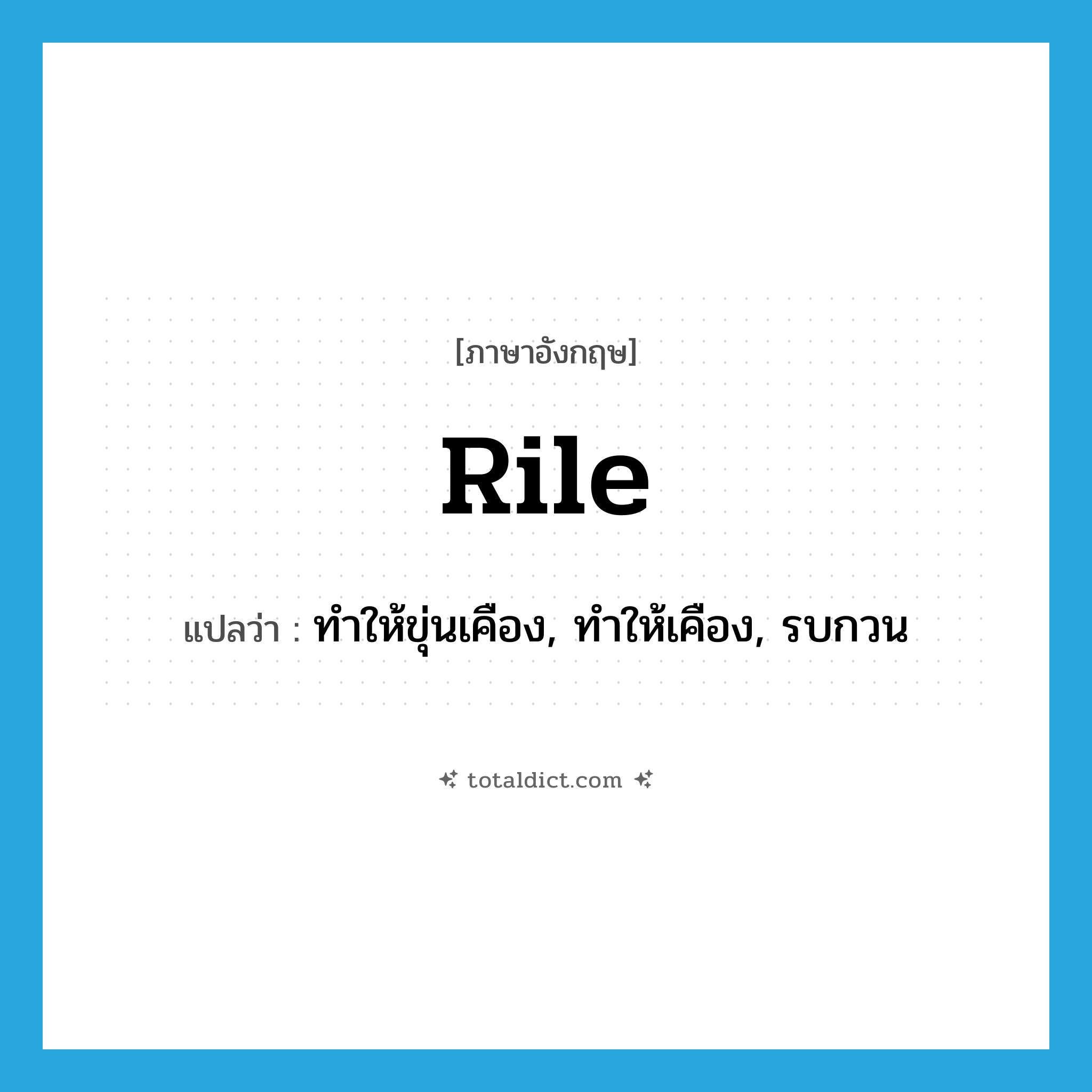 rile แปลว่า?, คำศัพท์ภาษาอังกฤษ rile แปลว่า ทำให้ขุ่นเคือง, ทำให้เคือง, รบกวน ประเภท VT หมวด VT