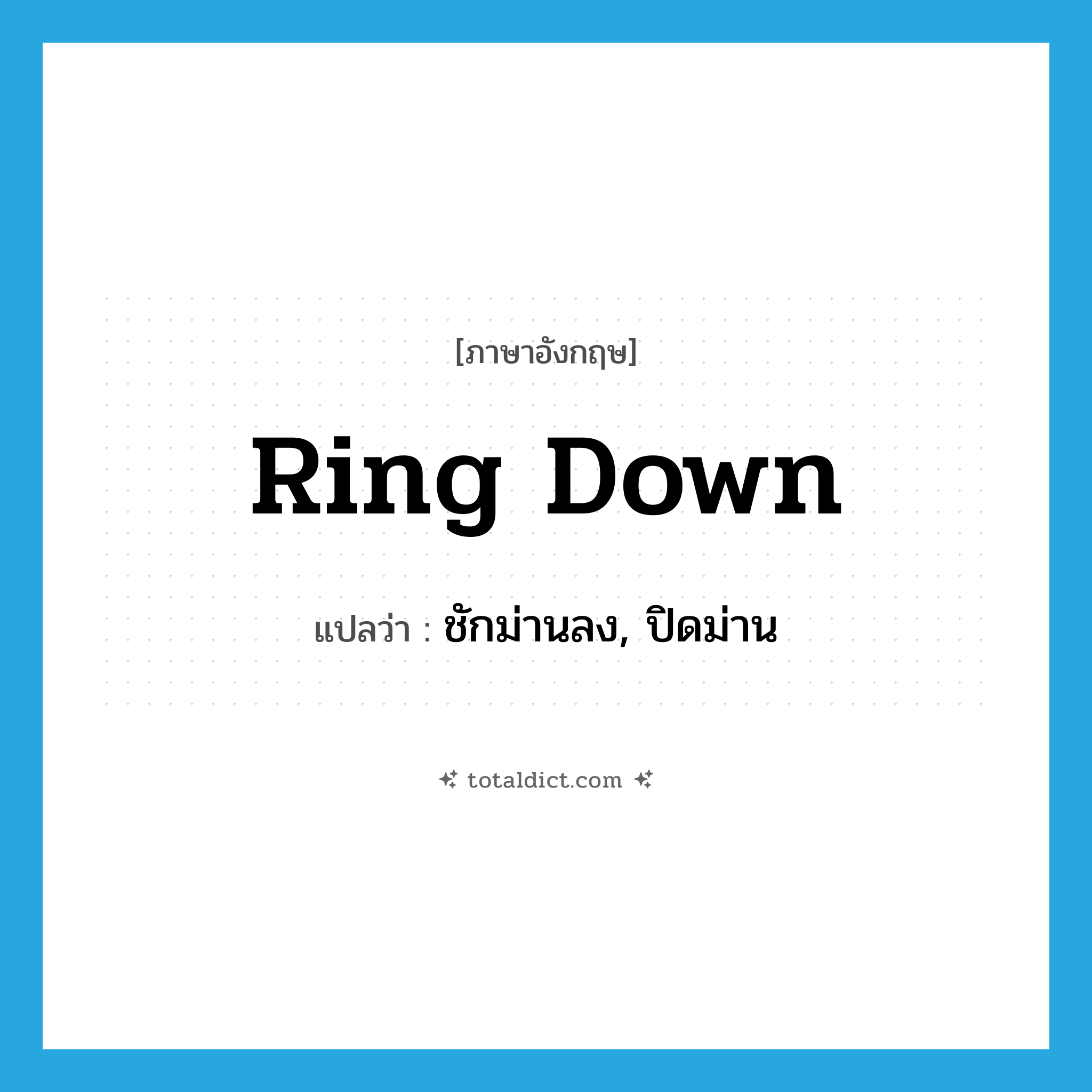 ring down แปลว่า?, คำศัพท์ภาษาอังกฤษ ring down แปลว่า ชักม่านลง, ปิดม่าน ประเภท PHRV หมวด PHRV