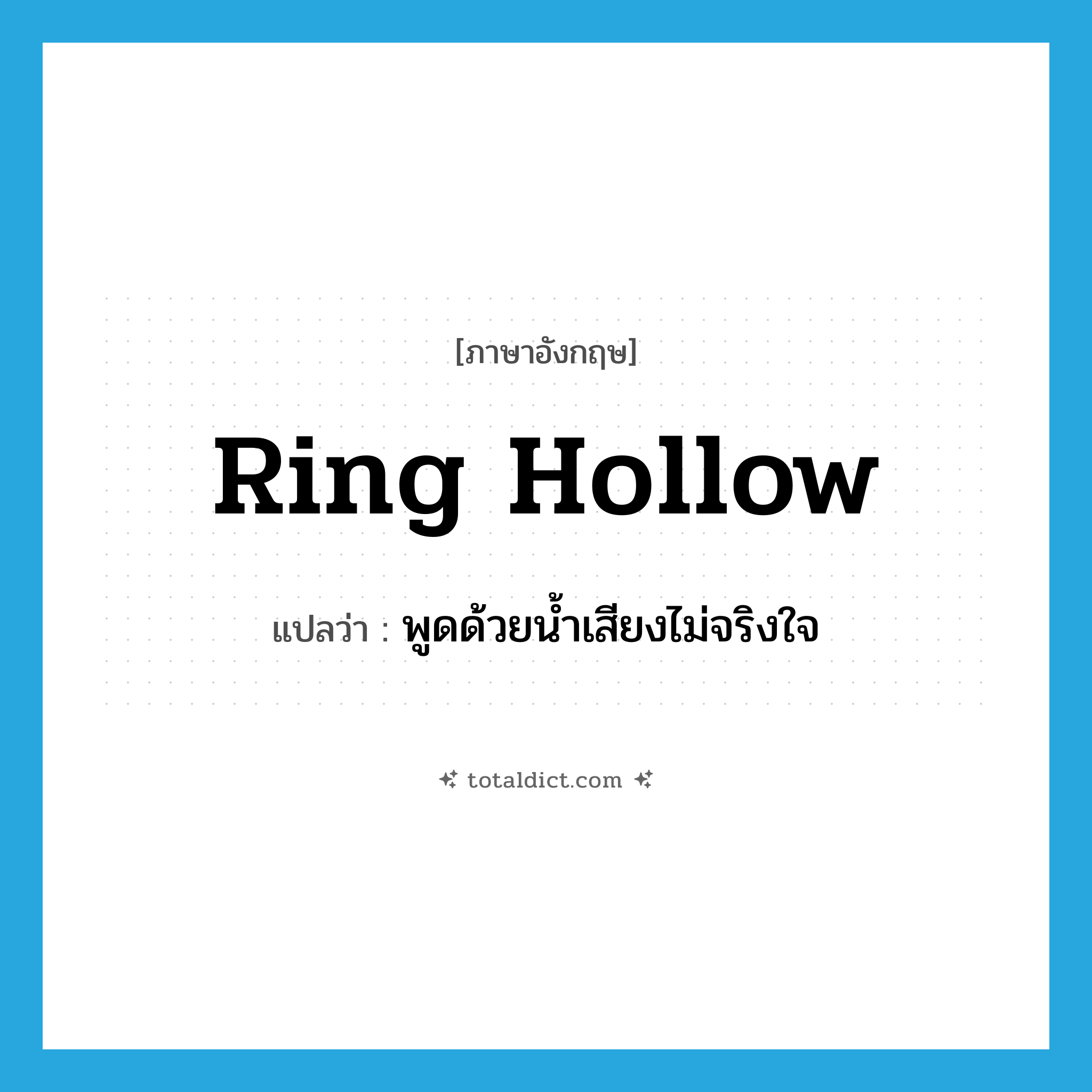 ring hollow แปลว่า?, คำศัพท์ภาษาอังกฤษ ring hollow แปลว่า พูดด้วยน้ำเสียงไม่จริงใจ ประเภท PHRV หมวด PHRV