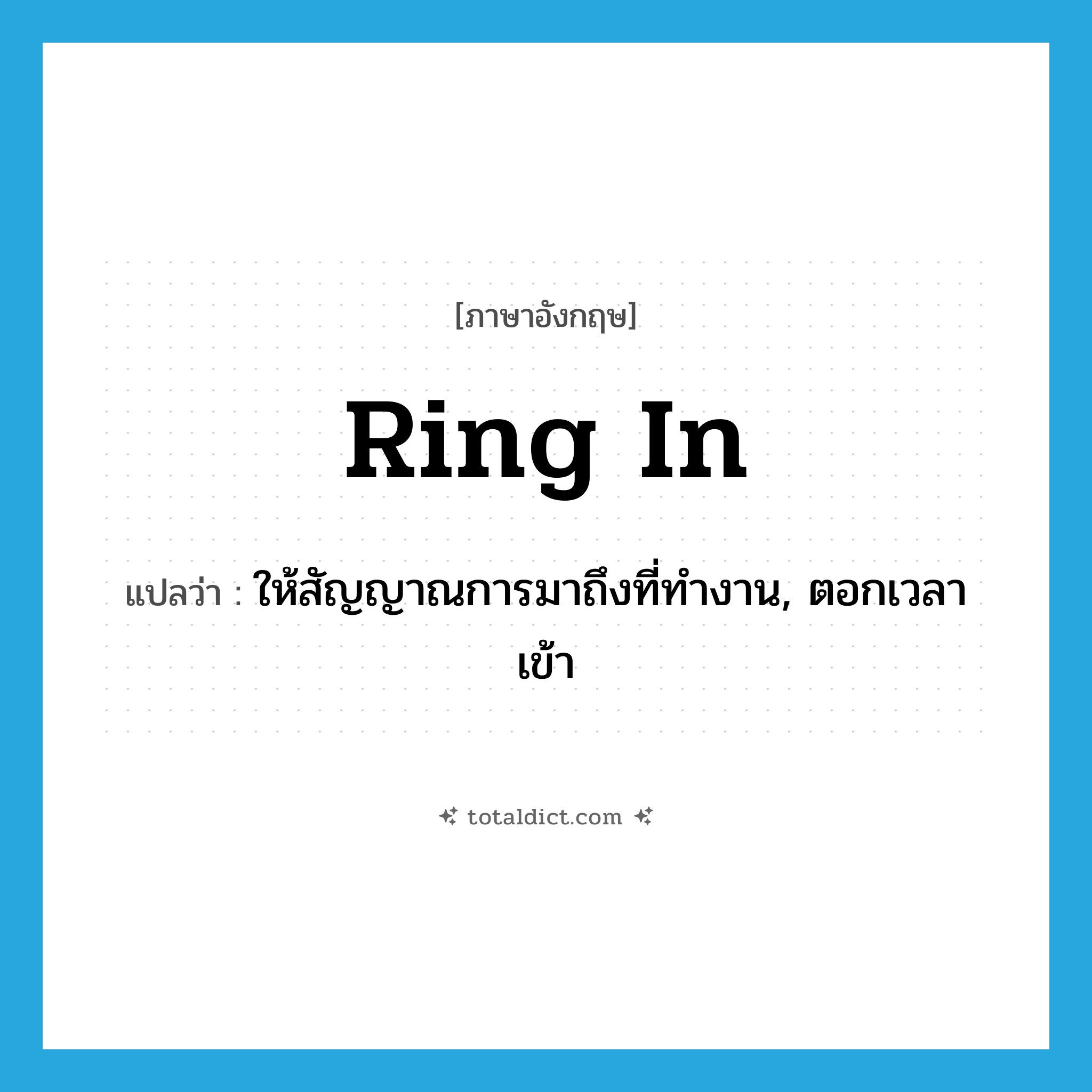 ring in แปลว่า?, คำศัพท์ภาษาอังกฤษ ring in แปลว่า ให้สัญญาณการมาถึงที่ทำงาน, ตอกเวลาเข้า ประเภท PHRV หมวด PHRV