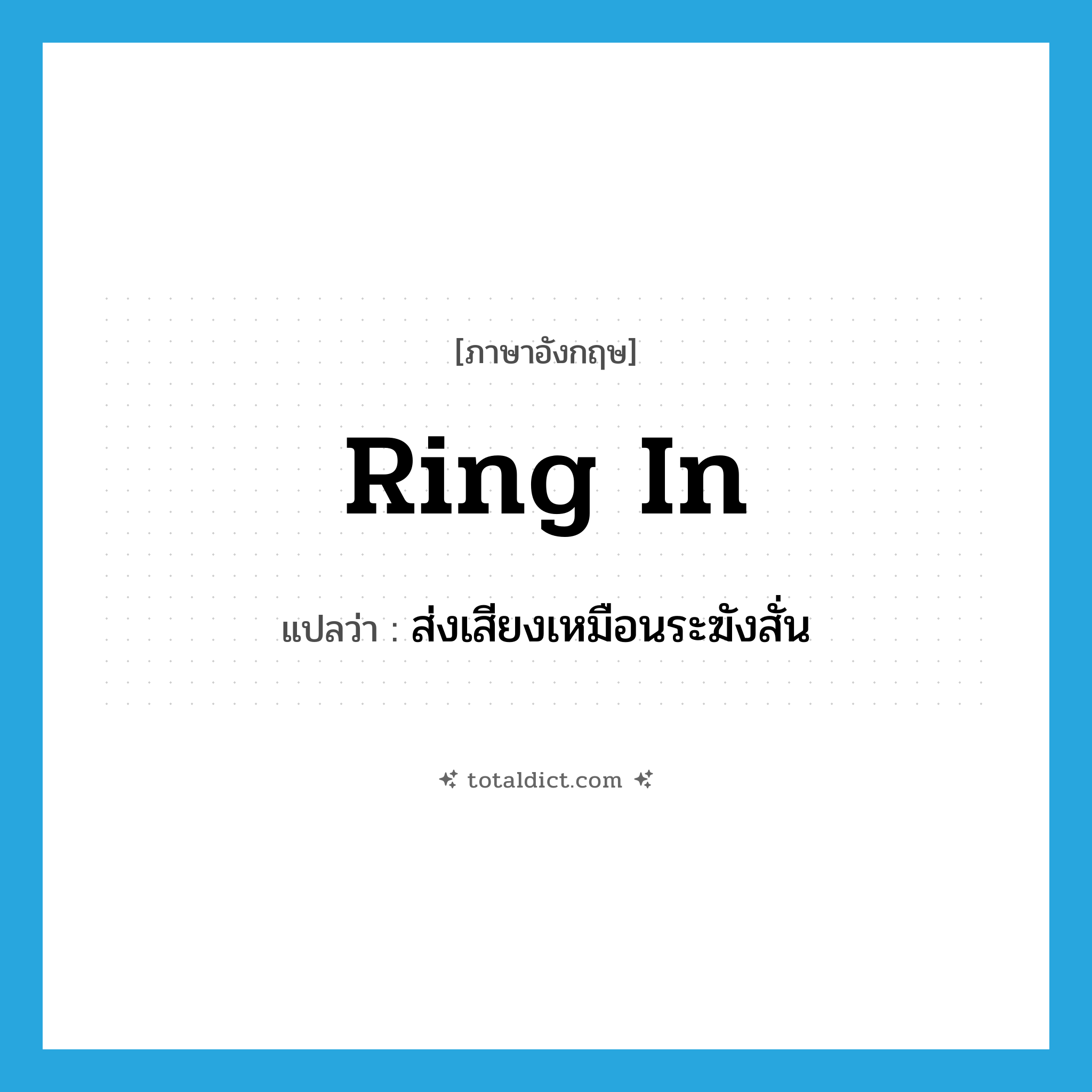 ring in แปลว่า?, คำศัพท์ภาษาอังกฤษ ring in แปลว่า ส่งเสียงเหมือนระฆังสั่น ประเภท PHRV หมวด PHRV