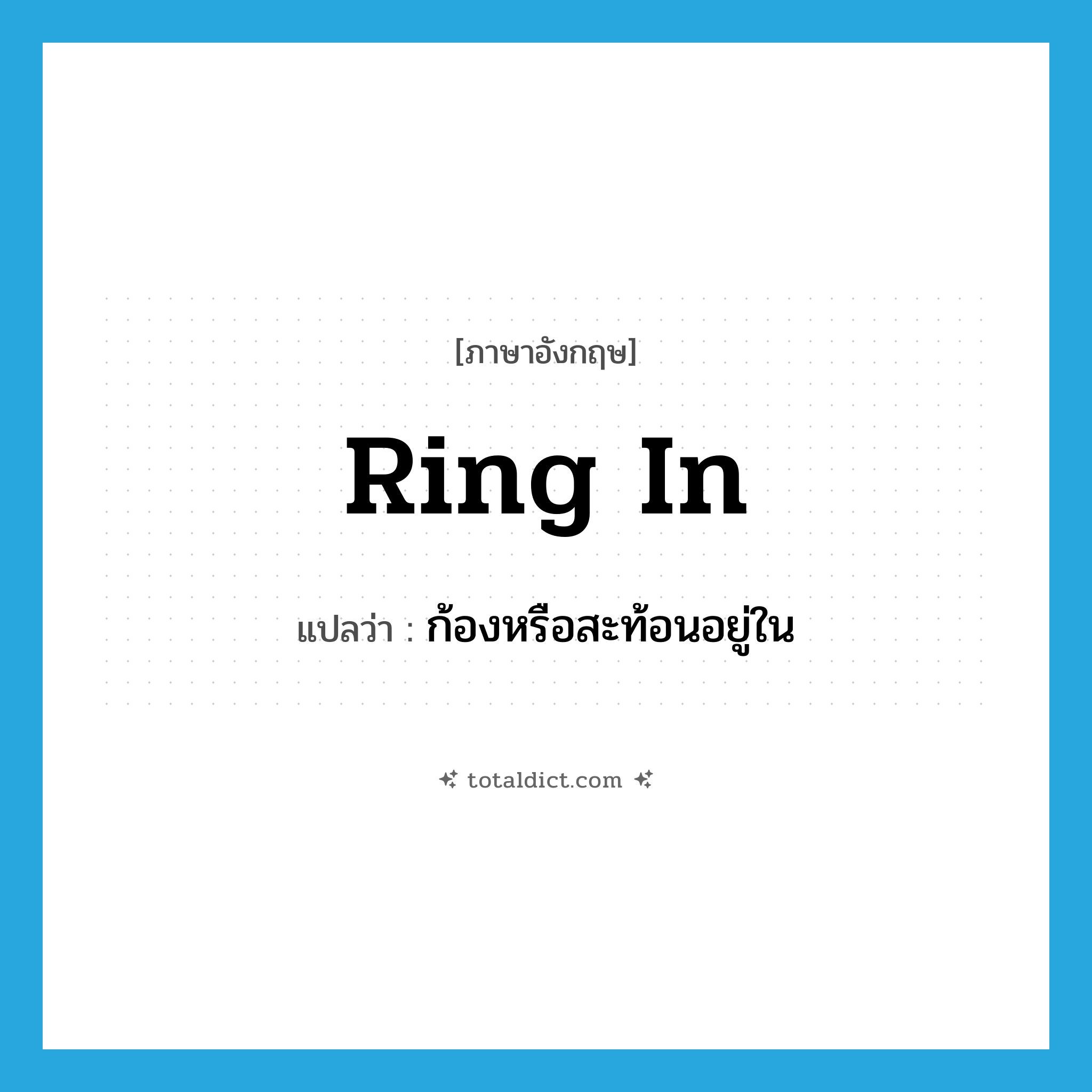 ring in แปลว่า?, คำศัพท์ภาษาอังกฤษ ring in แปลว่า ก้องหรือสะท้อนอยู่ใน ประเภท PHRV หมวด PHRV
