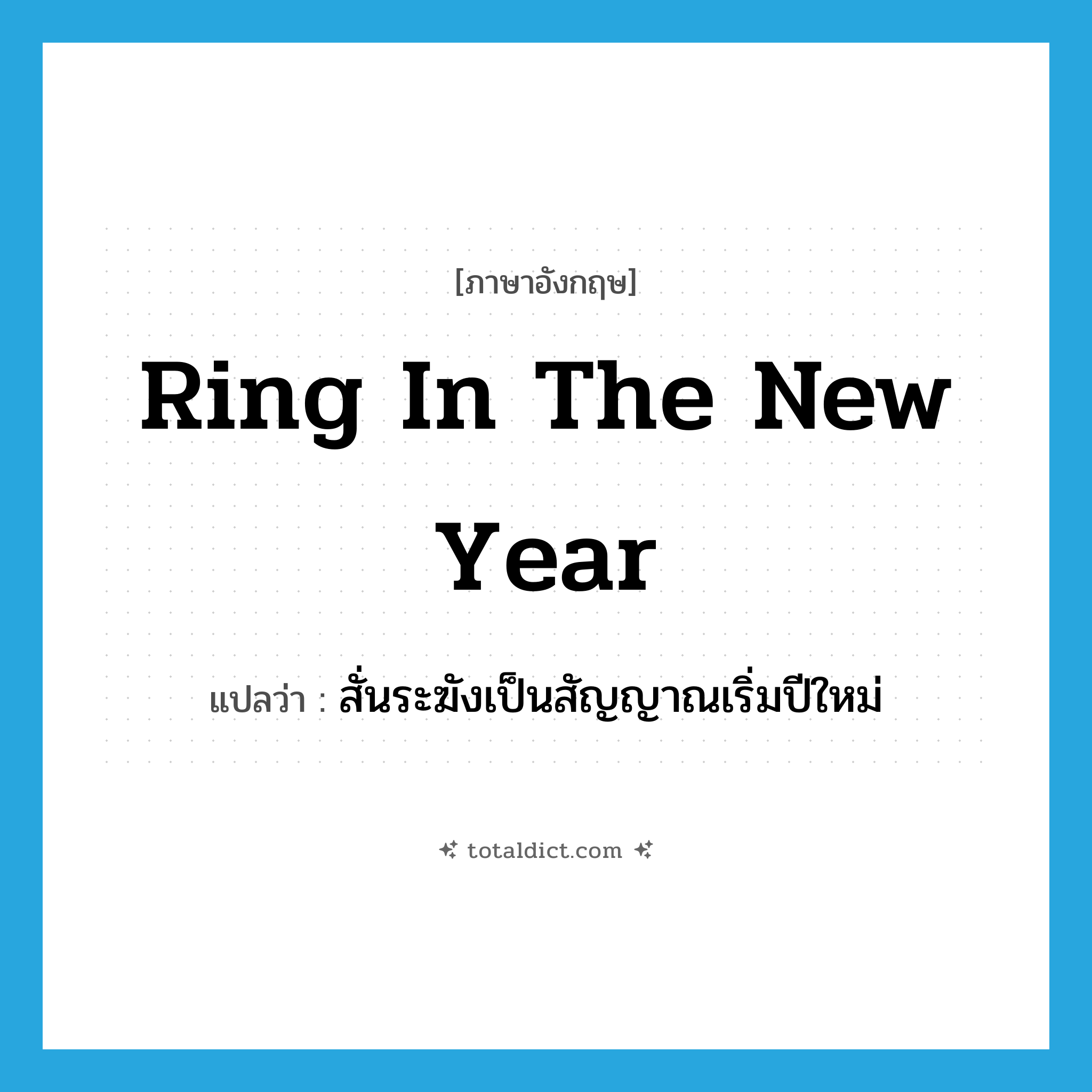 ring in the New Year แปลว่า?, คำศัพท์ภาษาอังกฤษ ring in the new year แปลว่า สั่นระฆังเป็นสัญญาณเริ่มปีใหม่ ประเภท IDM หมวด IDM