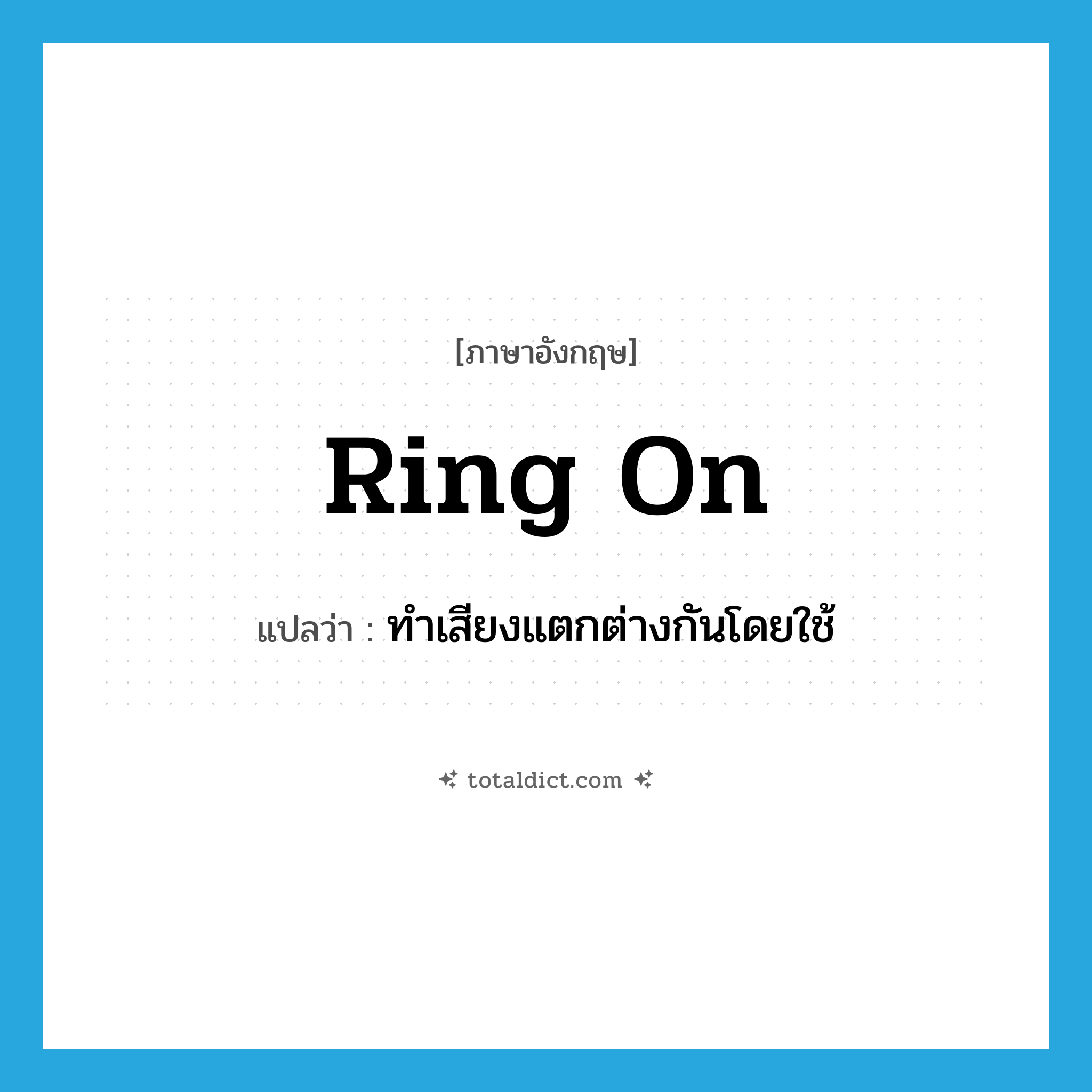 ring on แปลว่า?, คำศัพท์ภาษาอังกฤษ ring on แปลว่า ทำเสียงแตกต่างกันโดยใช้ ประเภท PHRV หมวด PHRV