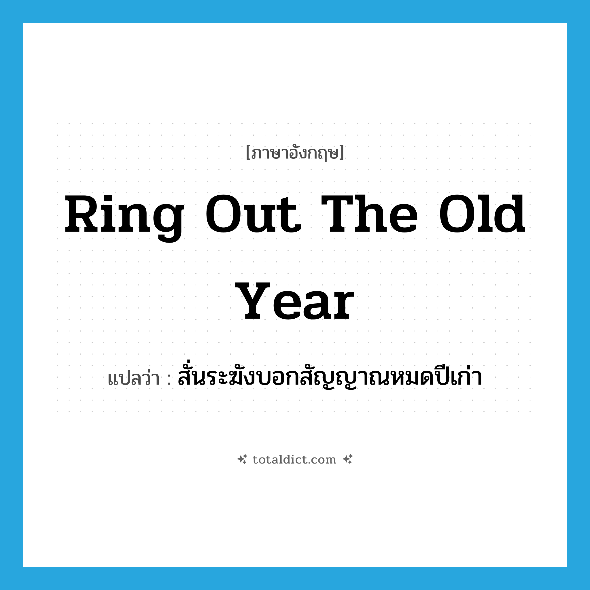 ring out the old year แปลว่า?, คำศัพท์ภาษาอังกฤษ ring out the old year แปลว่า สั่นระฆังบอกสัญญาณหมดปีเก่า ประเภท IDM หมวด IDM