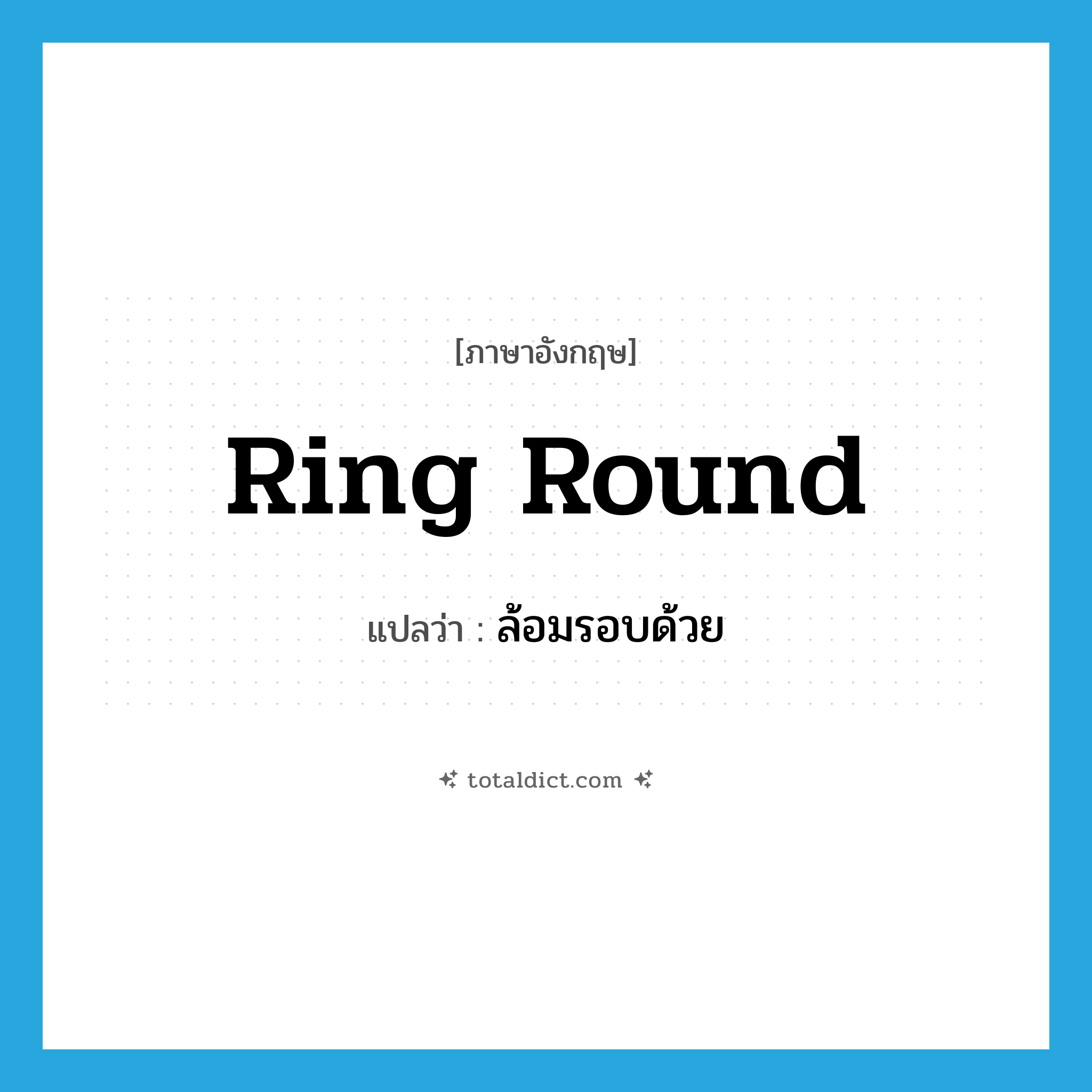 ring round แปลว่า?, คำศัพท์ภาษาอังกฤษ ring round แปลว่า ล้อมรอบด้วย ประเภท PHRV หมวด PHRV