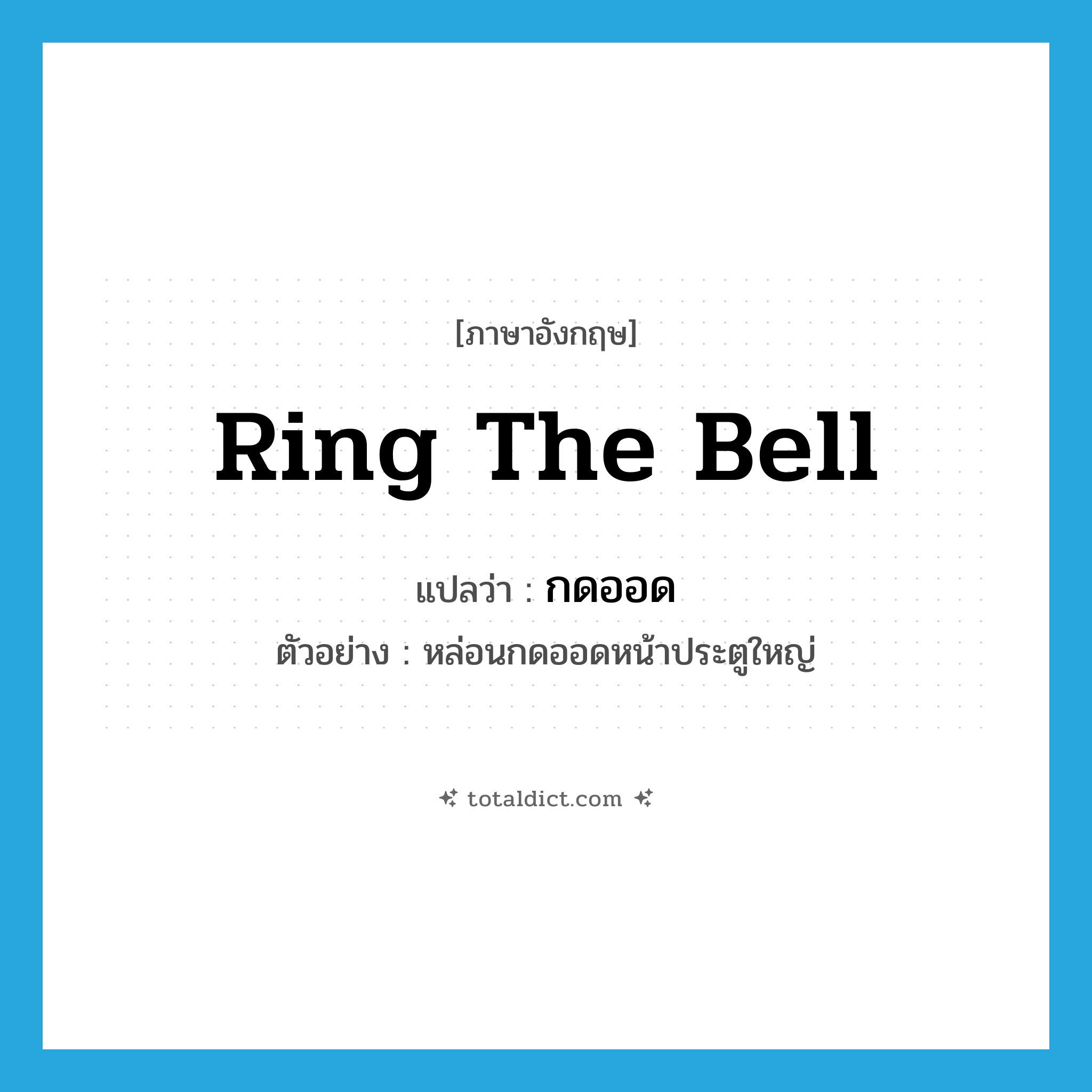 ring the bell แปลว่า?, คำศัพท์ภาษาอังกฤษ ring the bell แปลว่า กดออด ประเภท V ตัวอย่าง หล่อนกดออดหน้าประตูใหญ่ หมวด V