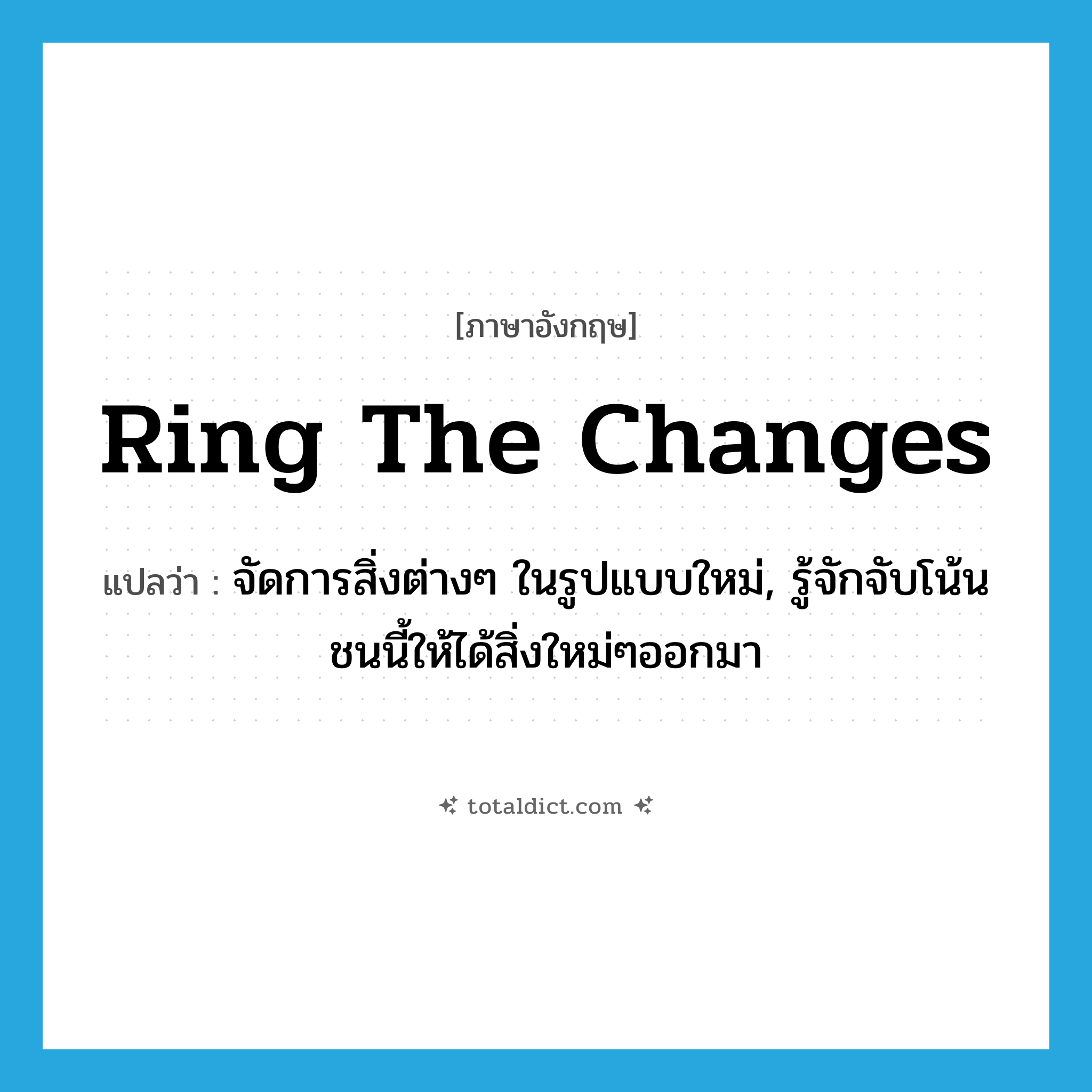 ring the changes แปลว่า?, คำศัพท์ภาษาอังกฤษ ring the changes แปลว่า จัดการสิ่งต่างๆ ในรูปแบบใหม่, รู้จักจับโน้นชนนี้ให้ได้สิ่งใหม่ๆออกมา ประเภท IDM หมวด IDM