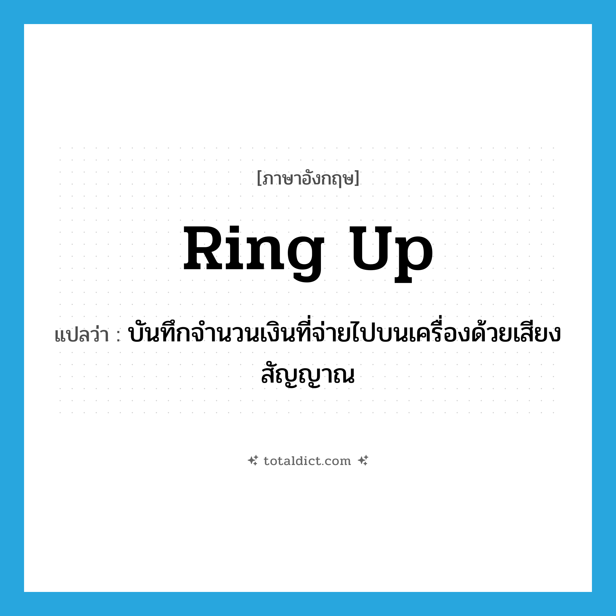 ring up แปลว่า?, คำศัพท์ภาษาอังกฤษ ring up แปลว่า บันทึกจำนวนเงินที่จ่ายไปบนเครื่องด้วยเสียงสัญญาณ ประเภท PHRV หมวด PHRV