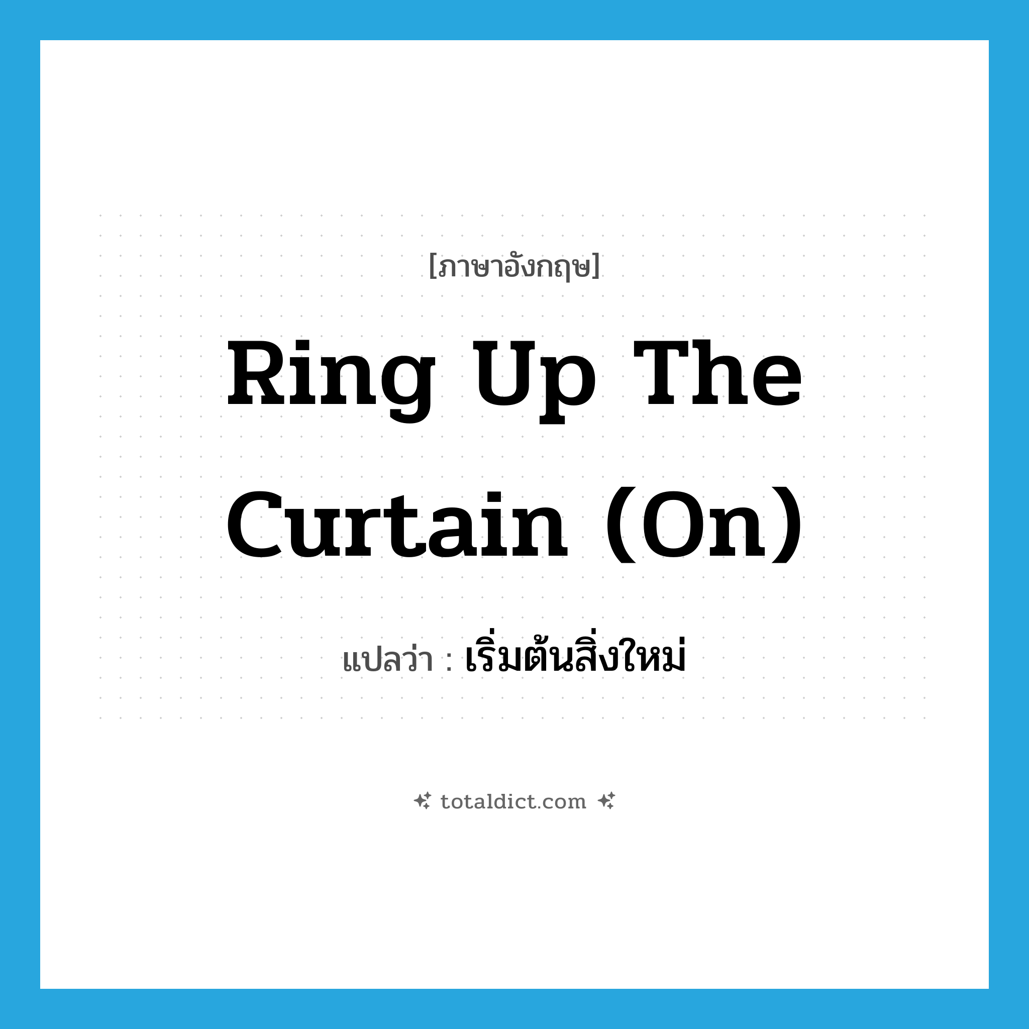 ring up the curtain (on) แปลว่า?, คำศัพท์ภาษาอังกฤษ ring up the curtain (on) แปลว่า เริ่มต้นสิ่งใหม่ ประเภท IDM หมวด IDM