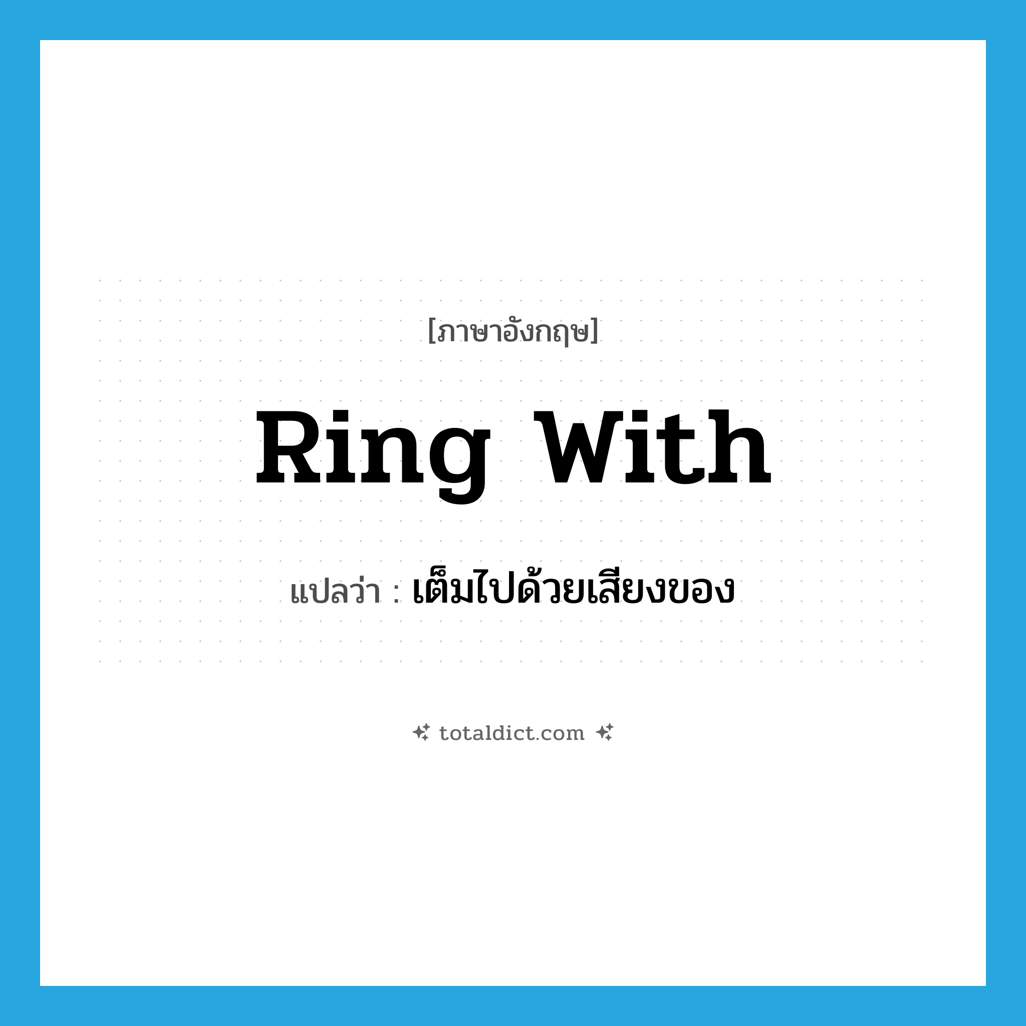 ring with แปลว่า?, คำศัพท์ภาษาอังกฤษ ring with แปลว่า เต็มไปด้วยเสียงของ ประเภท PHRV หมวด PHRV