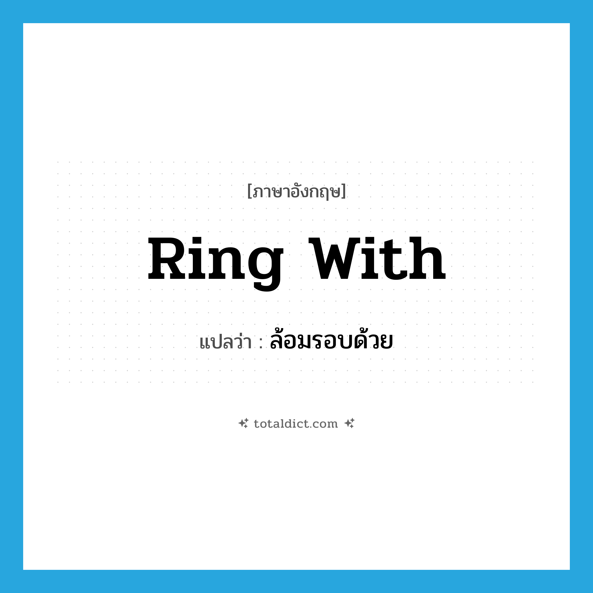 ring with แปลว่า?, คำศัพท์ภาษาอังกฤษ ring with แปลว่า ล้อมรอบด้วย ประเภท PHRV หมวด PHRV