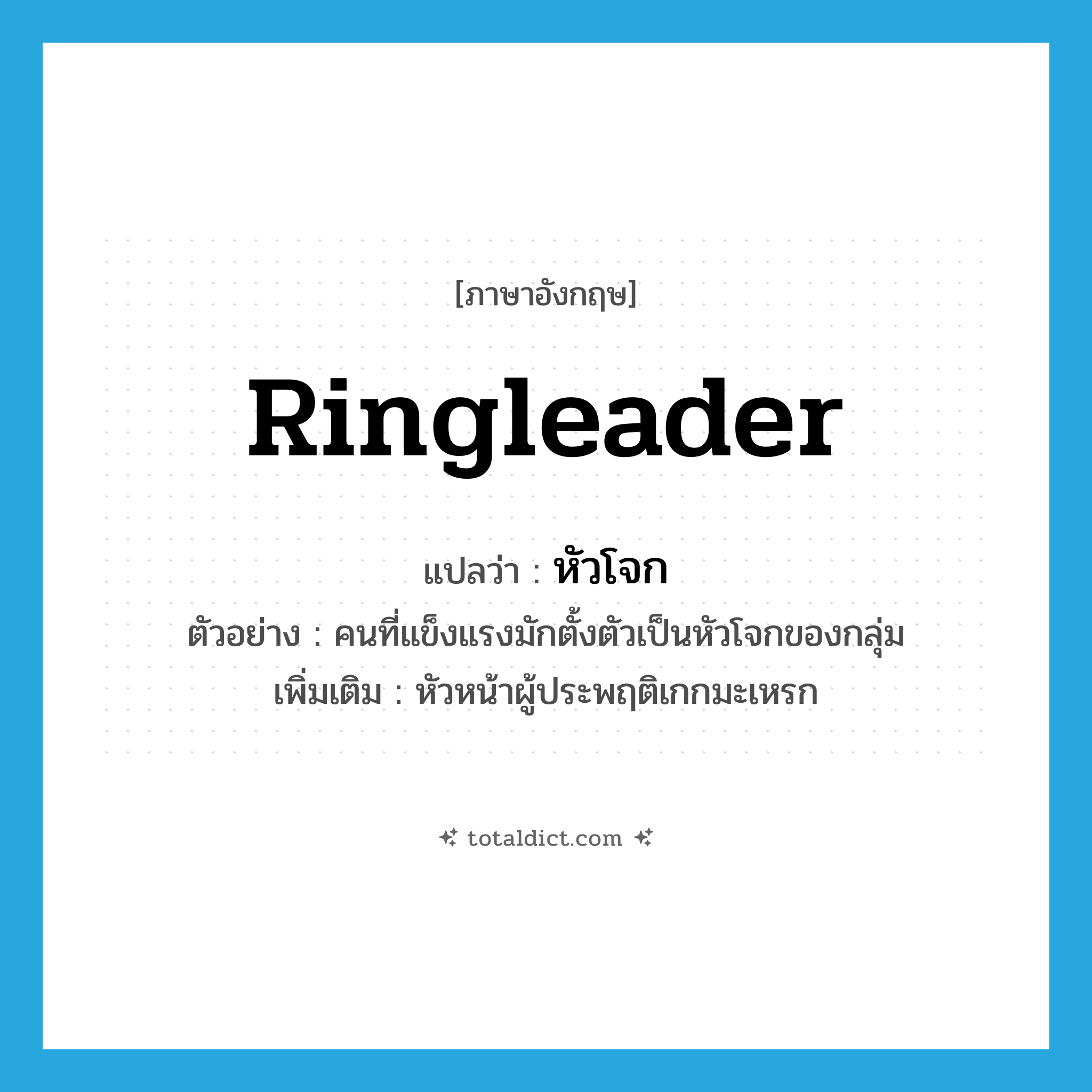 ringleader แปลว่า?, คำศัพท์ภาษาอังกฤษ ringleader แปลว่า หัวโจก ประเภท N ตัวอย่าง คนที่แข็งแรงมักตั้งตัวเป็นหัวโจกของกลุ่ม เพิ่มเติม หัวหน้าผู้ประพฤติเกกมะเหรก หมวด N