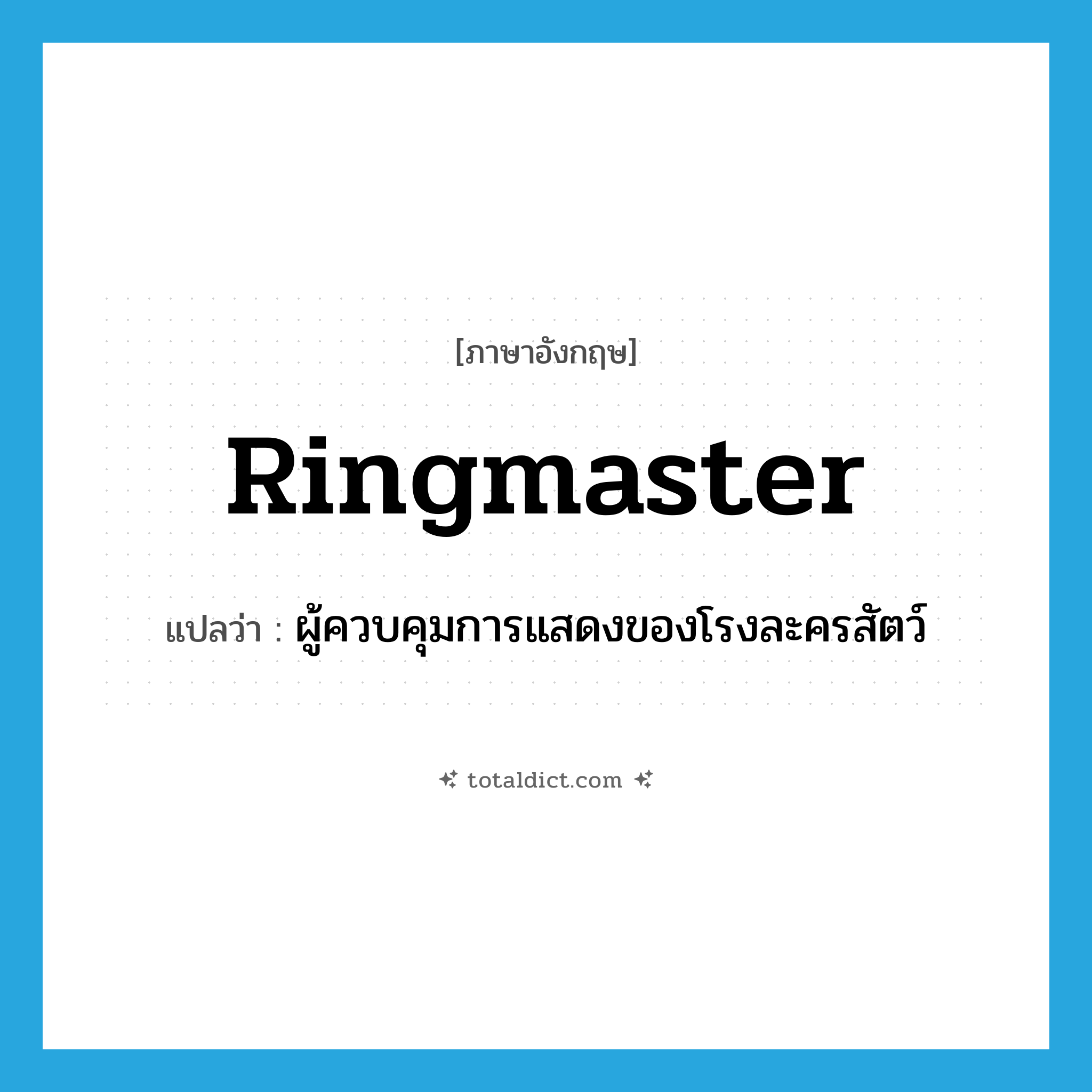 ringmaster แปลว่า?, คำศัพท์ภาษาอังกฤษ ringmaster แปลว่า ผู้ควบคุมการแสดงของโรงละครสัตว์ ประเภท N หมวด N