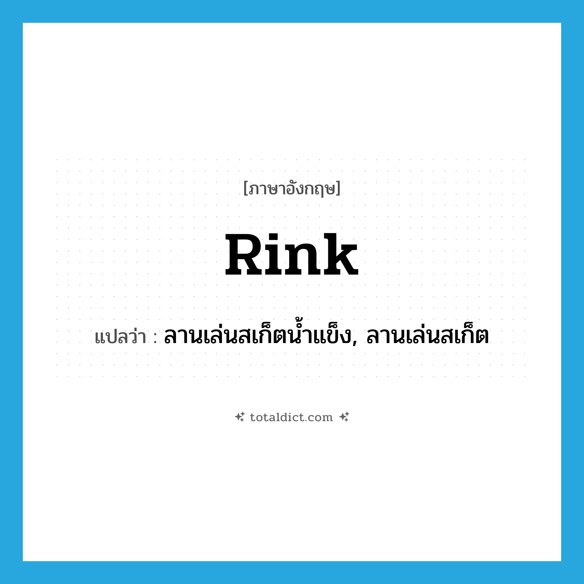 rink แปลว่า?, คำศัพท์ภาษาอังกฤษ rink แปลว่า ลานเล่นสเก็ตน้ำแข็ง, ลานเล่นสเก็ต ประเภท N หมวด N
