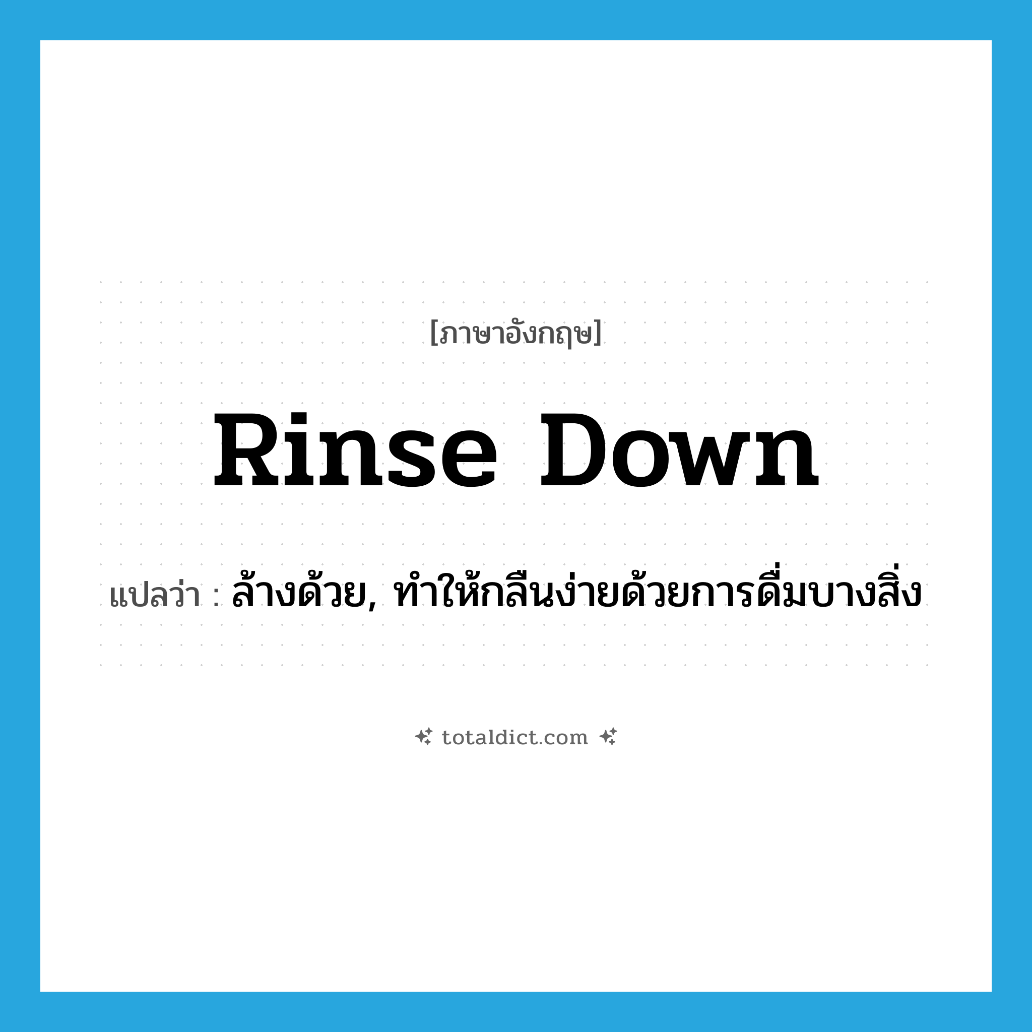 rinse down แปลว่า?, คำศัพท์ภาษาอังกฤษ rinse down แปลว่า ล้างด้วย, ทำให้กลืนง่ายด้วยการดื่มบางสิ่ง ประเภท PHRV หมวด PHRV