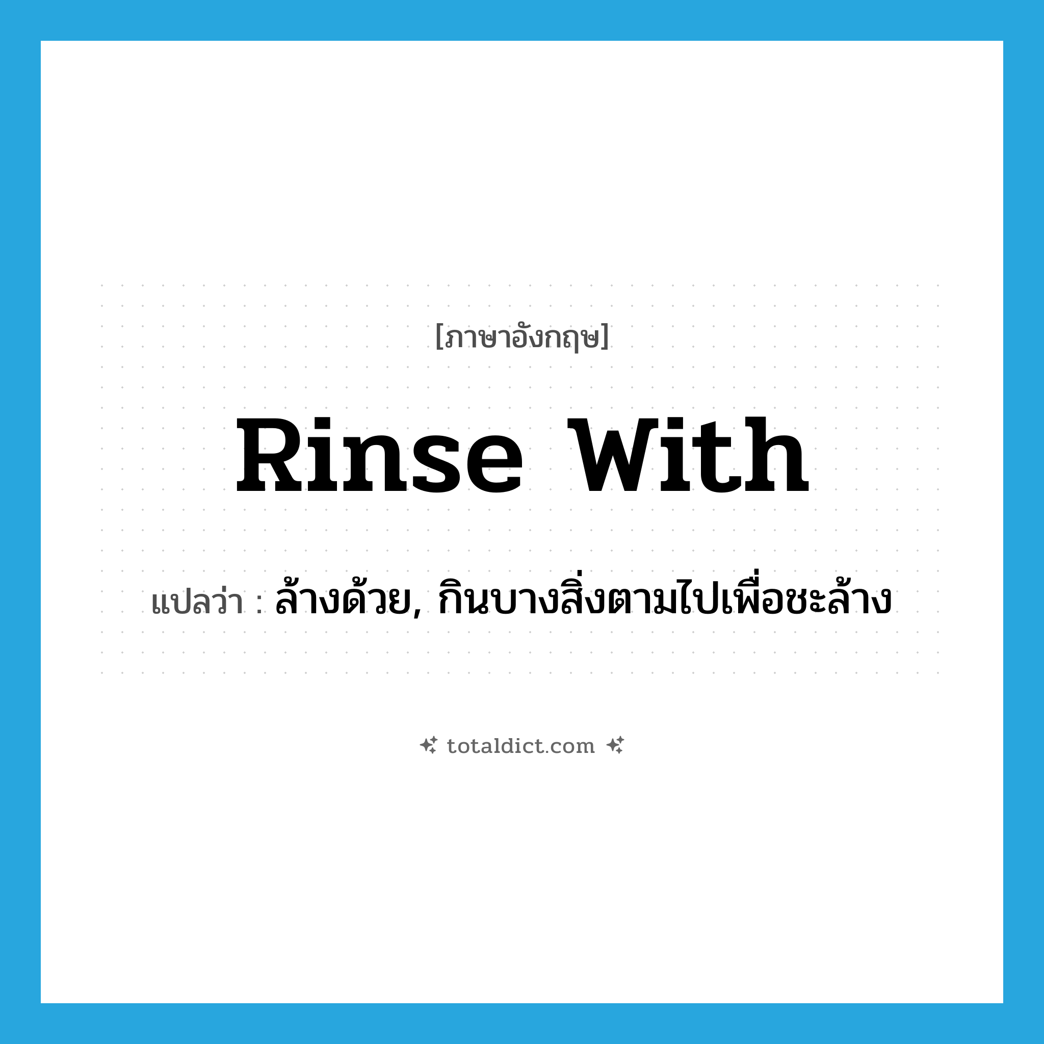 rinse with แปลว่า?, คำศัพท์ภาษาอังกฤษ rinse with แปลว่า ล้างด้วย, กินบางสิ่งตามไปเพื่อชะล้าง ประเภท PHRV หมวด PHRV