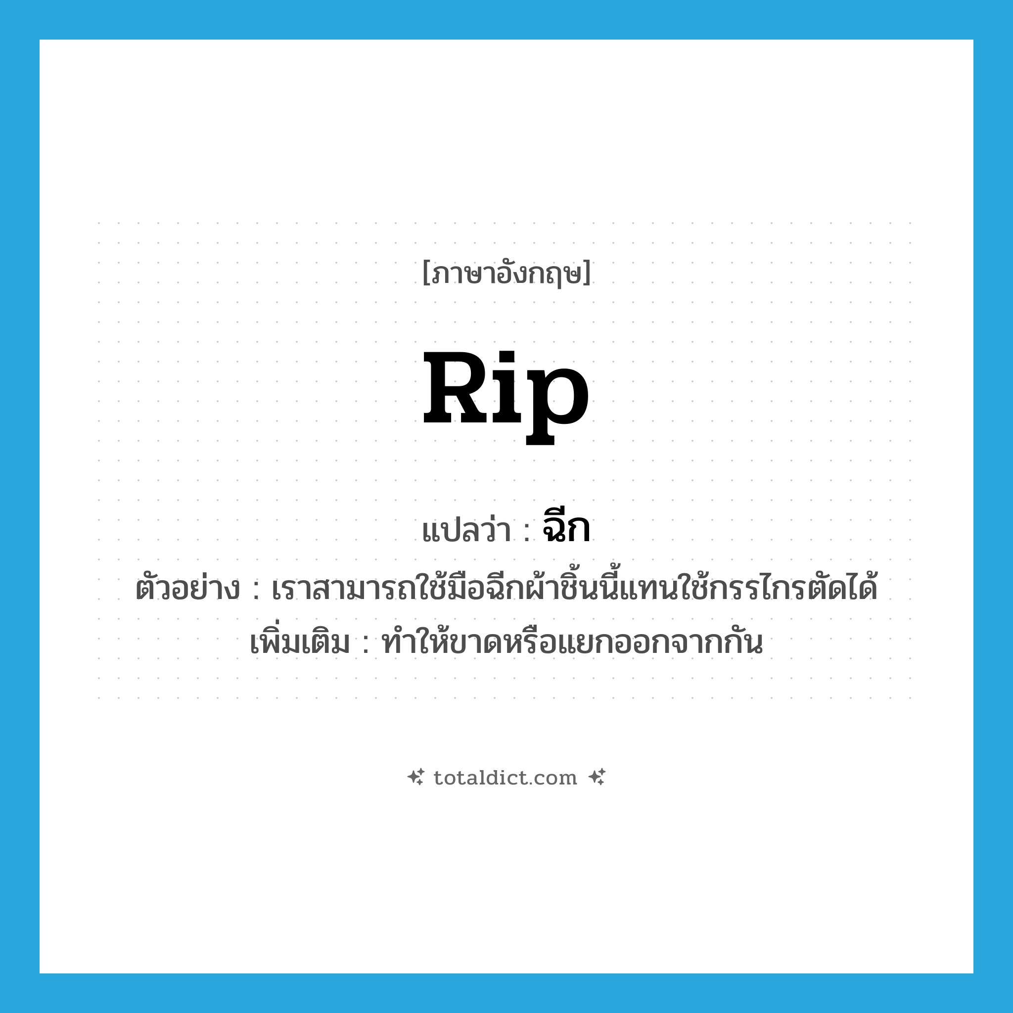 rip แปลว่า?, คำศัพท์ภาษาอังกฤษ rip แปลว่า ฉีก ประเภท V ตัวอย่าง เราสามารถใช้มือฉีกผ้าชิ้นนี้แทนใช้กรรไกรตัดได้ เพิ่มเติม ทำให้ขาดหรือแยกออกจากกัน หมวด V