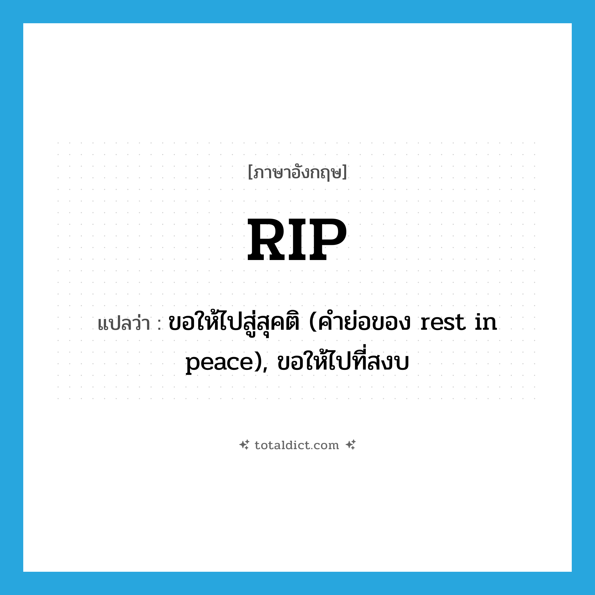 rip แปลว่า?, คำศัพท์ภาษาอังกฤษ RIP แปลว่า ขอให้ไปสู่สุคติ (คำย่อของ rest in peace), ขอให้ไปที่สงบ ประเภท ABBR หมวด ABBR