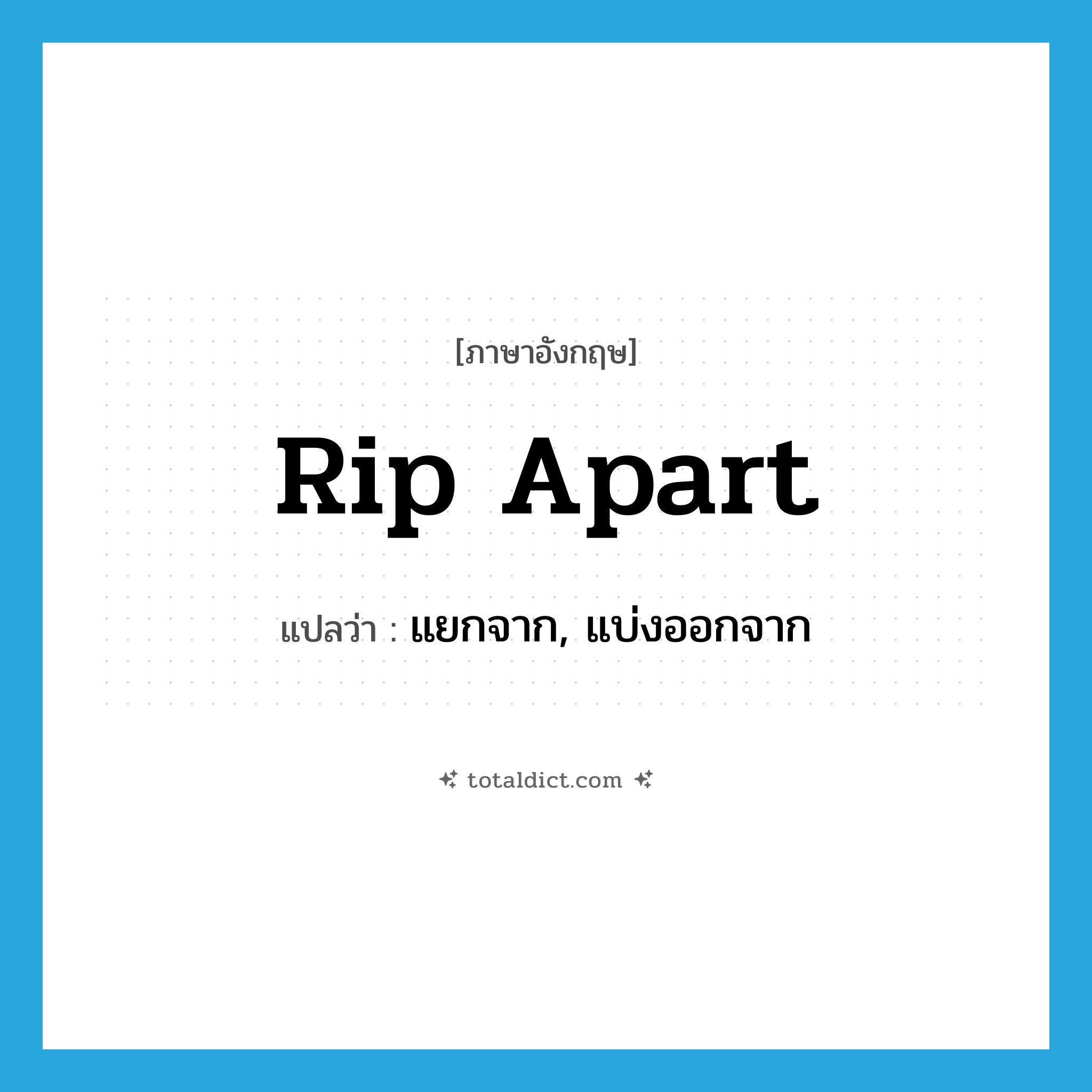rip apart แปลว่า?, คำศัพท์ภาษาอังกฤษ rip apart แปลว่า แยกจาก, แบ่งออกจาก ประเภท PHRV หมวด PHRV