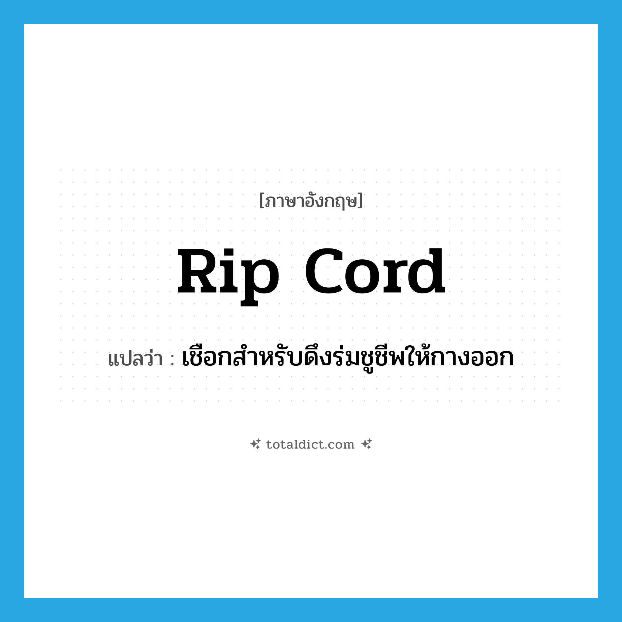 rip cord แปลว่า?, คำศัพท์ภาษาอังกฤษ rip cord แปลว่า เชือกสำหรับดึงร่มชูชีพให้กางออก ประเภท N หมวด N