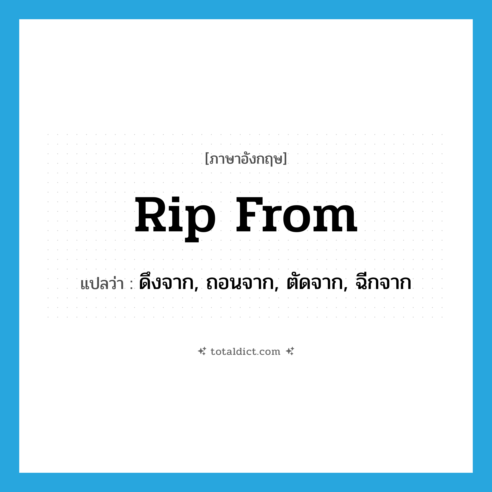 rip from แปลว่า?, คำศัพท์ภาษาอังกฤษ rip from แปลว่า ดึงจาก, ถอนจาก, ตัดจาก, ฉีกจาก ประเภท PHRV หมวด PHRV