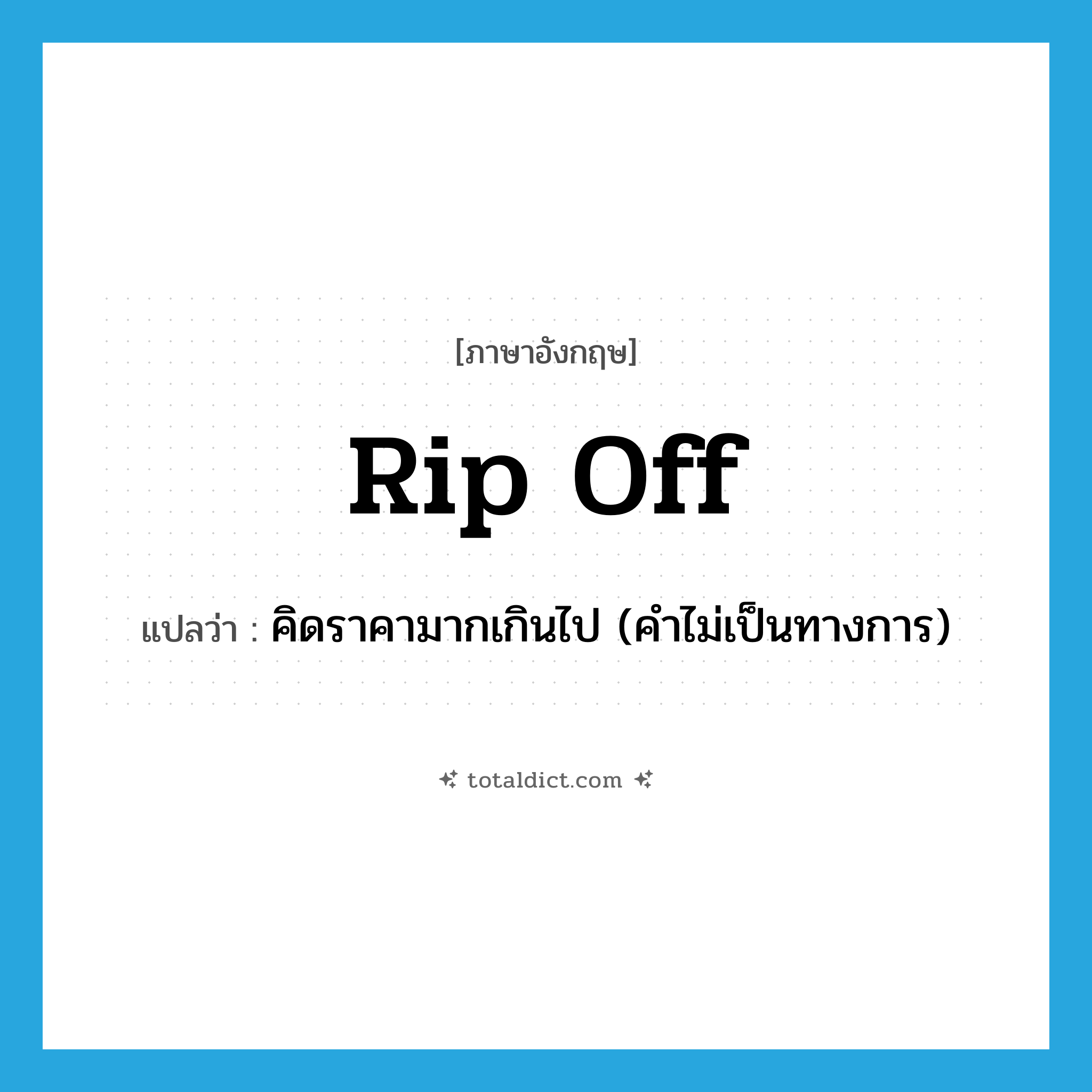 rip off แปลว่า?, คำศัพท์ภาษาอังกฤษ rip off แปลว่า คิดราคามากเกินไป (คำไม่เป็นทางการ) ประเภท PHRV หมวด PHRV