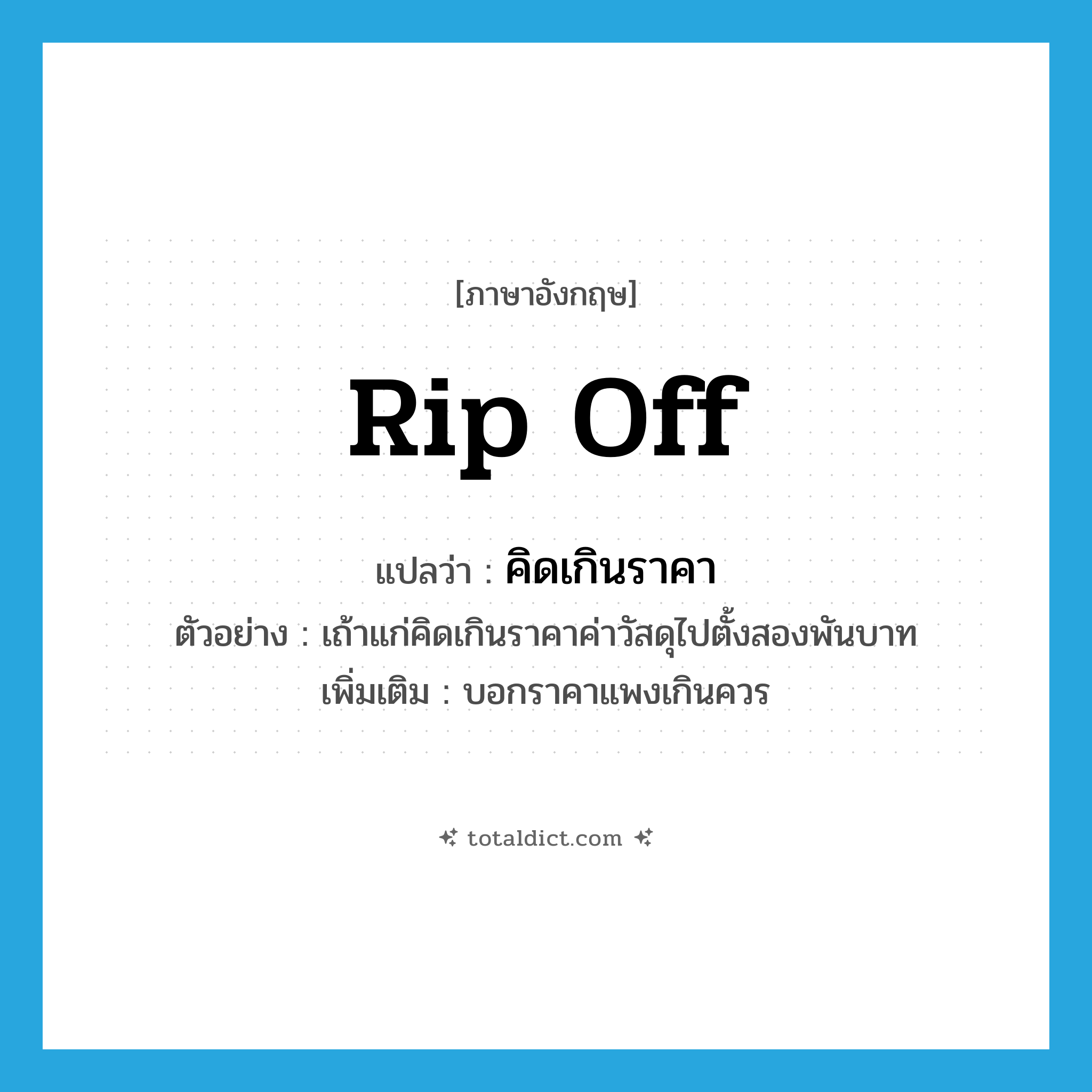 rip off แปลว่า?, คำศัพท์ภาษาอังกฤษ rip off แปลว่า คิดเกินราคา ประเภท V ตัวอย่าง เถ้าแก่คิดเกินราคาค่าวัสดุไปตั้งสองพันบาท เพิ่มเติม บอกราคาแพงเกินควร หมวด V
