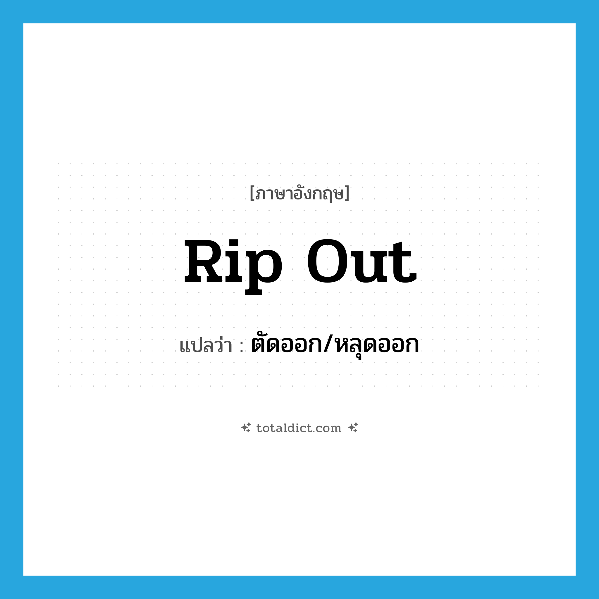 rip out แปลว่า?, คำศัพท์ภาษาอังกฤษ rip out แปลว่า ตัดออก/หลุดออก ประเภท PHRV หมวด PHRV