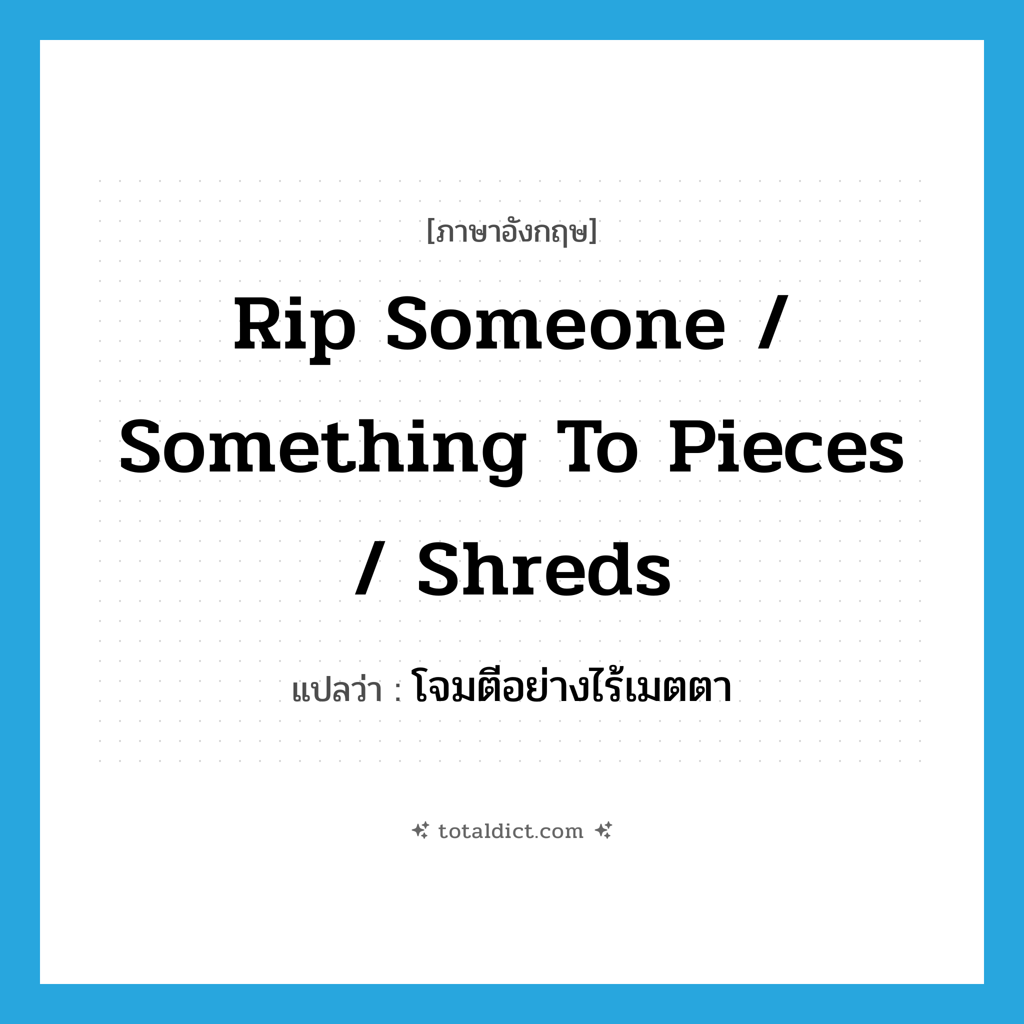 rip someone / something to pieces / shreds แปลว่า?, คำศัพท์ภาษาอังกฤษ rip someone / something to pieces / shreds แปลว่า โจมตีอย่างไร้เมตตา ประเภท IDM หมวด IDM