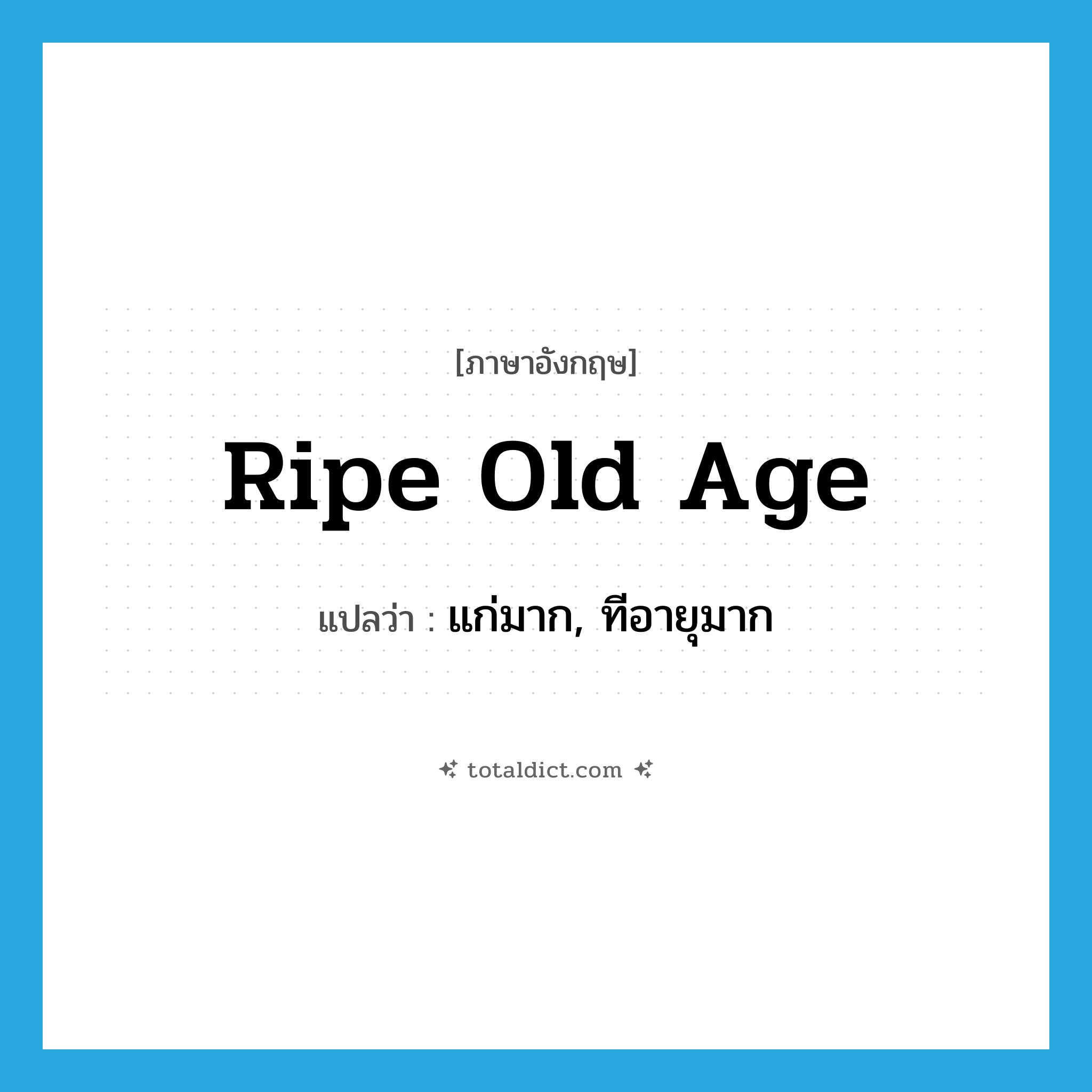 ripe old age แปลว่า?, คำศัพท์ภาษาอังกฤษ ripe old age แปลว่า แก่มาก, ทีอายุมาก ประเภท IDM หมวด IDM