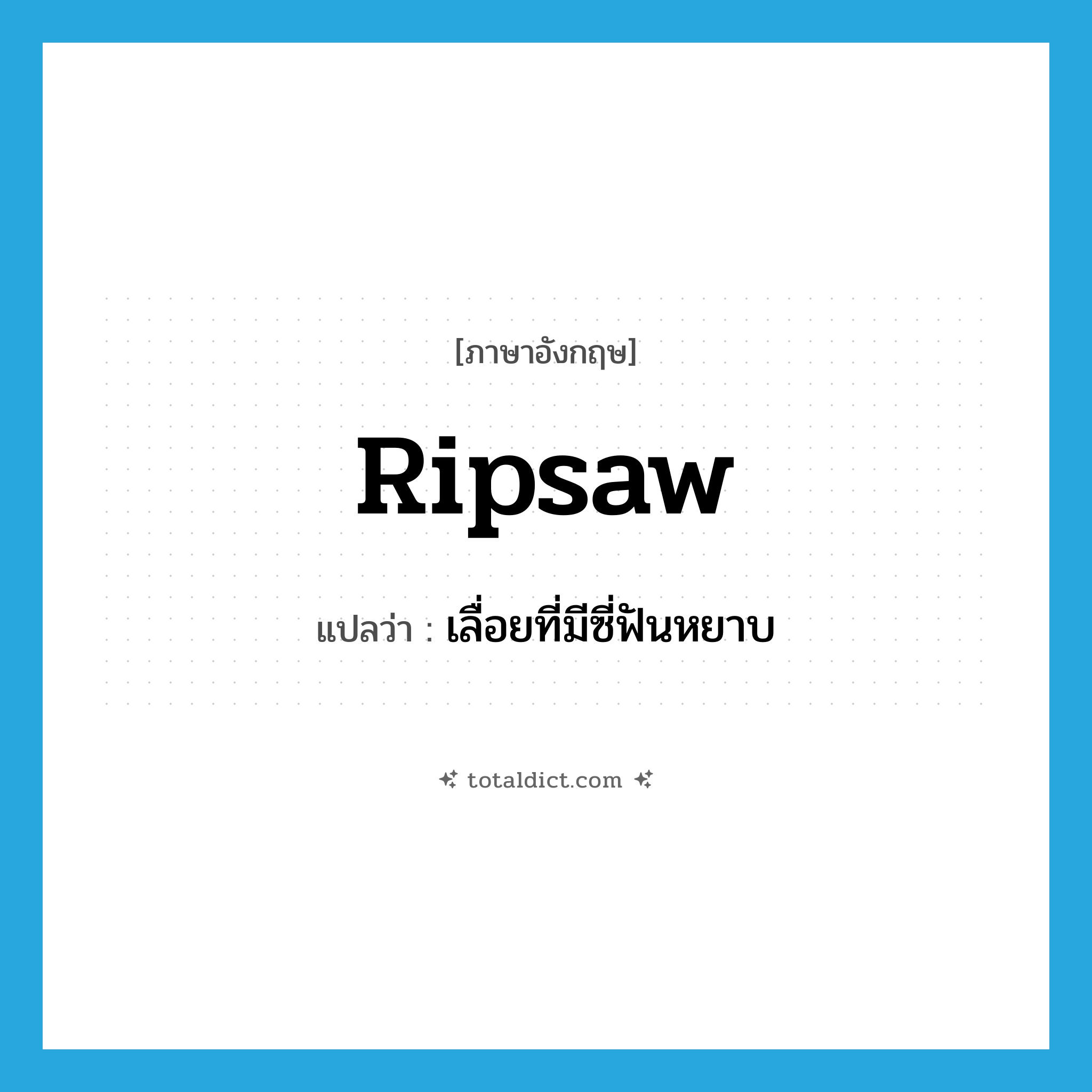 ripsaw แปลว่า?, คำศัพท์ภาษาอังกฤษ ripsaw แปลว่า เลื่อยที่มีซี่ฟันหยาบ ประเภท N หมวด N