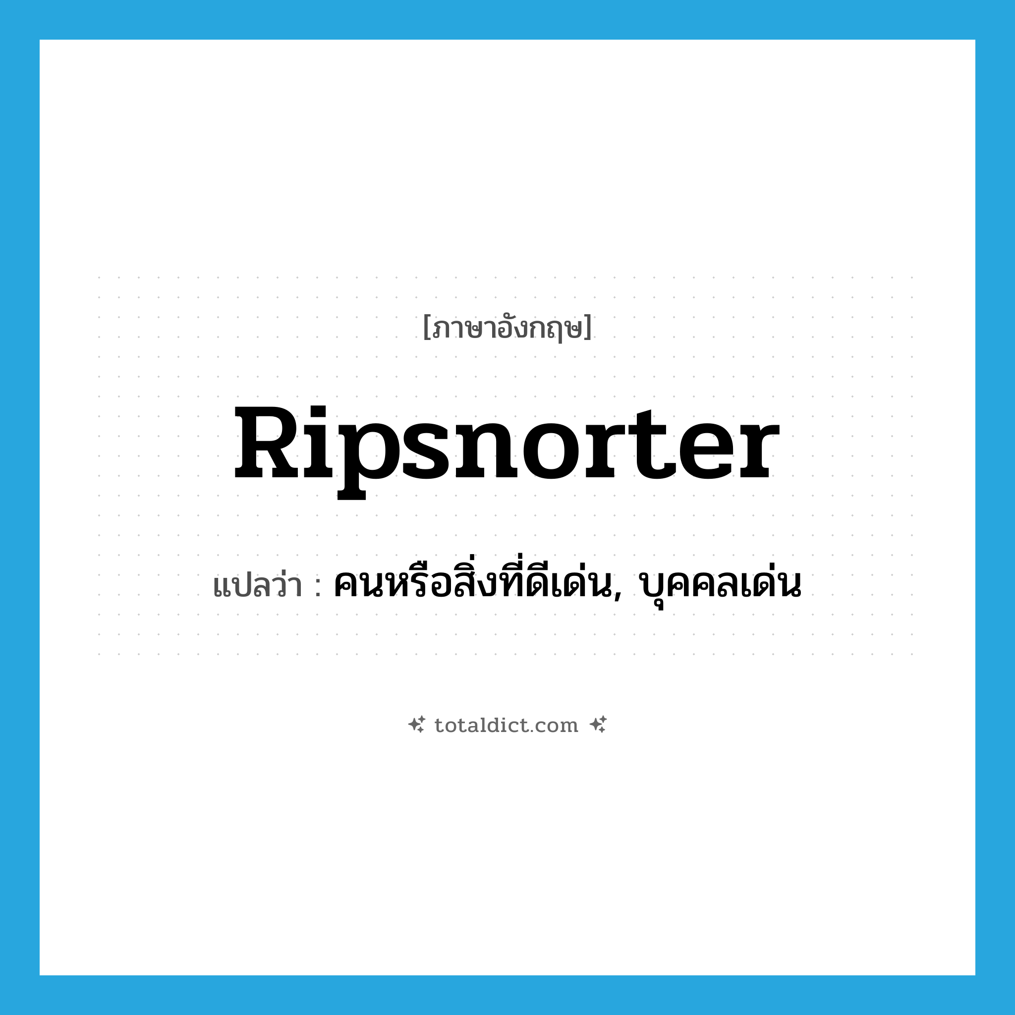 ripsnorter แปลว่า?, คำศัพท์ภาษาอังกฤษ ripsnorter แปลว่า คนหรือสิ่งที่ดีเด่น, บุคคลเด่น ประเภท N หมวด N