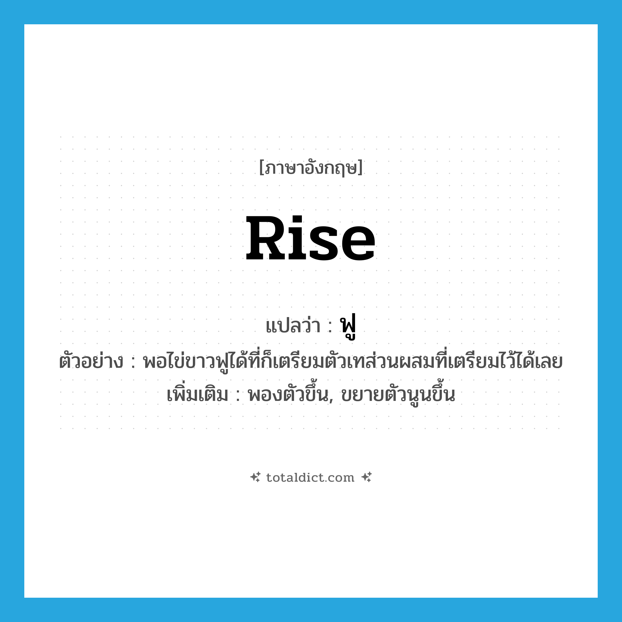 rise แปลว่า?, คำศัพท์ภาษาอังกฤษ rise แปลว่า ฟู ประเภท V ตัวอย่าง พอไข่ขาวฟูได้ที่ก็เตรียมตัวเทส่วนผสมที่เตรียมไว้ได้เลย เพิ่มเติม พองตัวขึ้น, ขยายตัวนูนขึ้น หมวด V