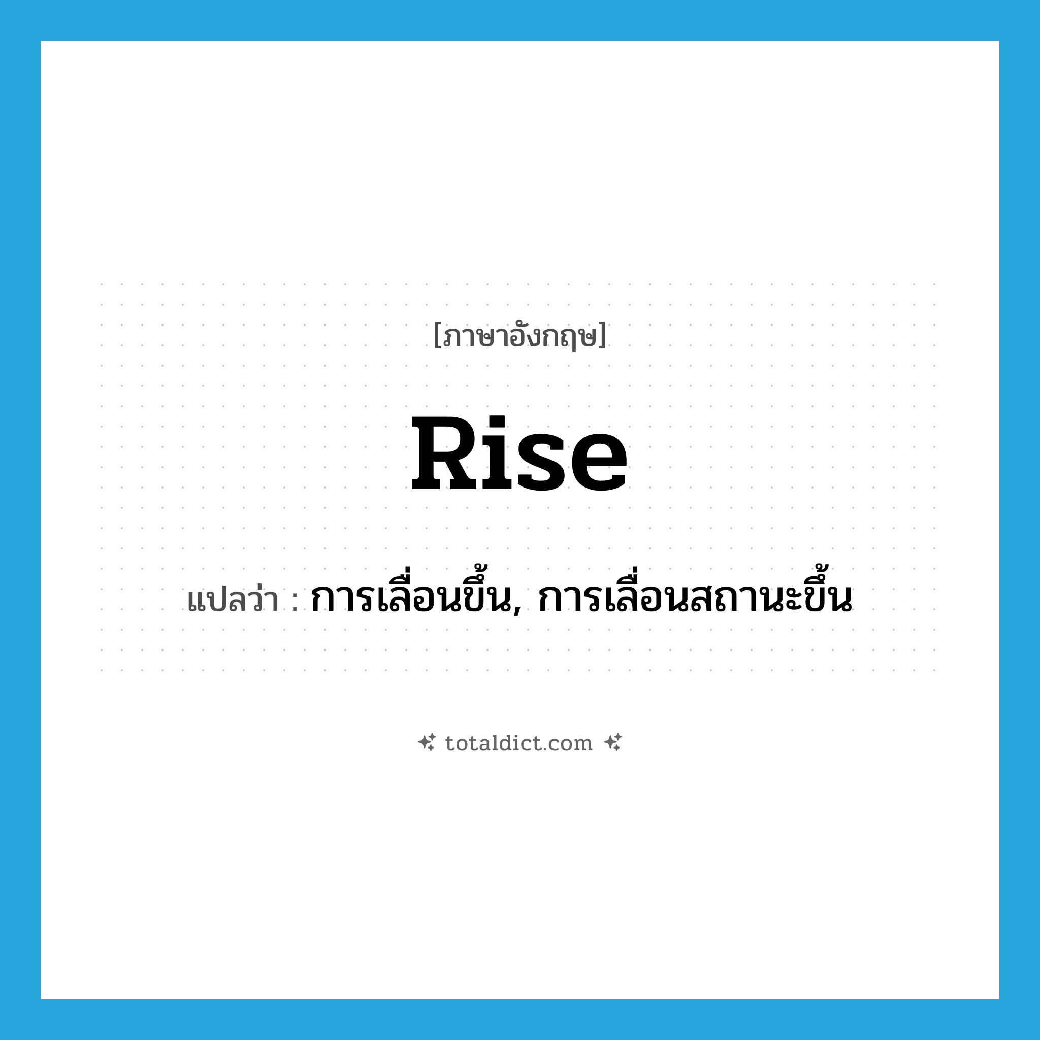 rise แปลว่า?, คำศัพท์ภาษาอังกฤษ rise แปลว่า การเลื่อนขึ้น, การเลื่อนสถานะขึ้น ประเภท N หมวด N