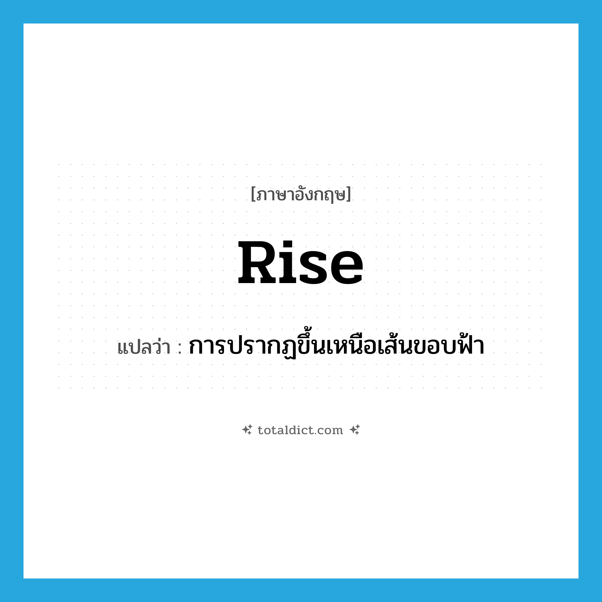 rise แปลว่า?, คำศัพท์ภาษาอังกฤษ rise แปลว่า การปรากฏขึ้นเหนือเส้นขอบฟ้า ประเภท N หมวด N