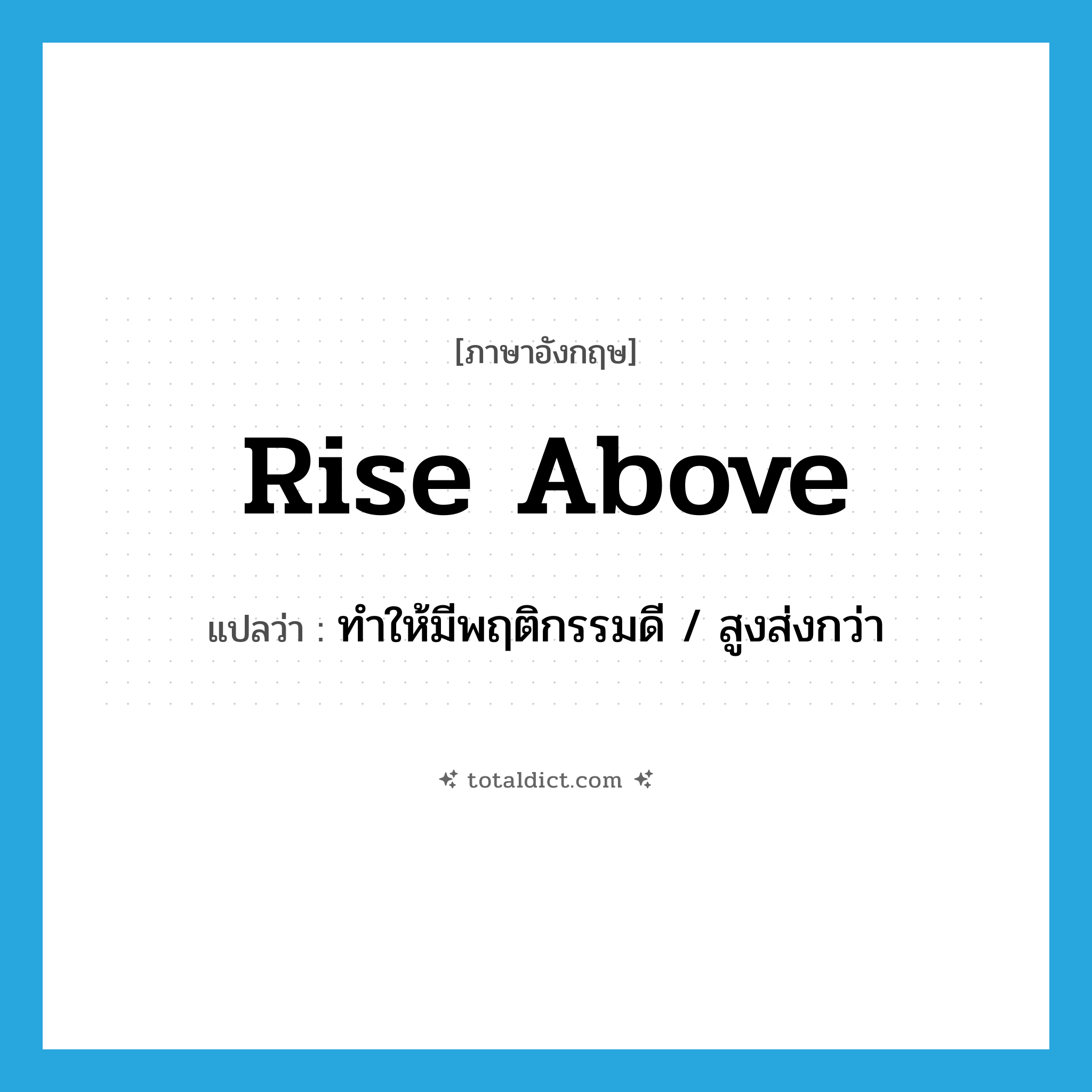 rise above แปลว่า?, คำศัพท์ภาษาอังกฤษ rise above แปลว่า ทำให้มีพฤติกรรมดี / สูงส่งกว่า ประเภท PHRV หมวด PHRV