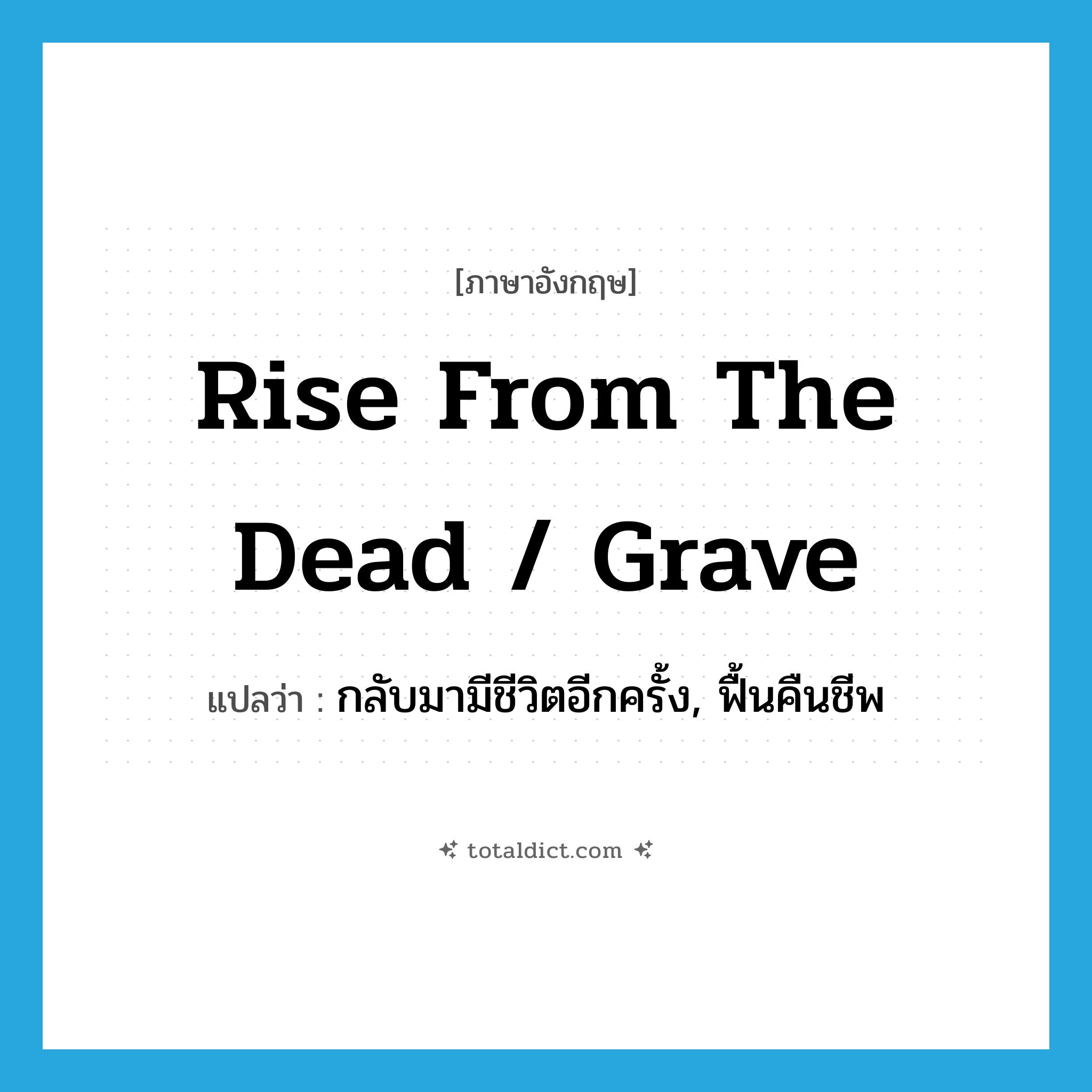 rise from the dead / grave แปลว่า?, คำศัพท์ภาษาอังกฤษ rise from the dead / grave แปลว่า กลับมามีชีวิตอีกครั้ง, ฟื้นคืนชีพ ประเภท IDM หมวด IDM