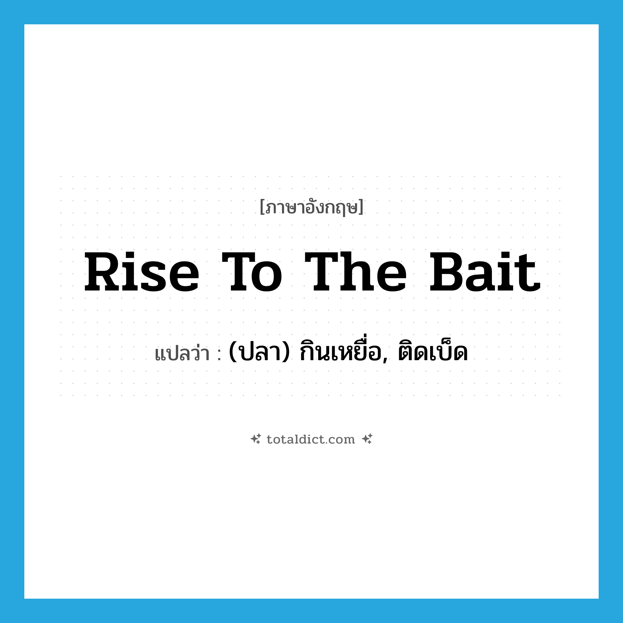 rise to the bait แปลว่า?, คำศัพท์ภาษาอังกฤษ rise to the bait แปลว่า (ปลา) กินเหยื่อ, ติดเบ็ด ประเภท PHRV หมวด PHRV