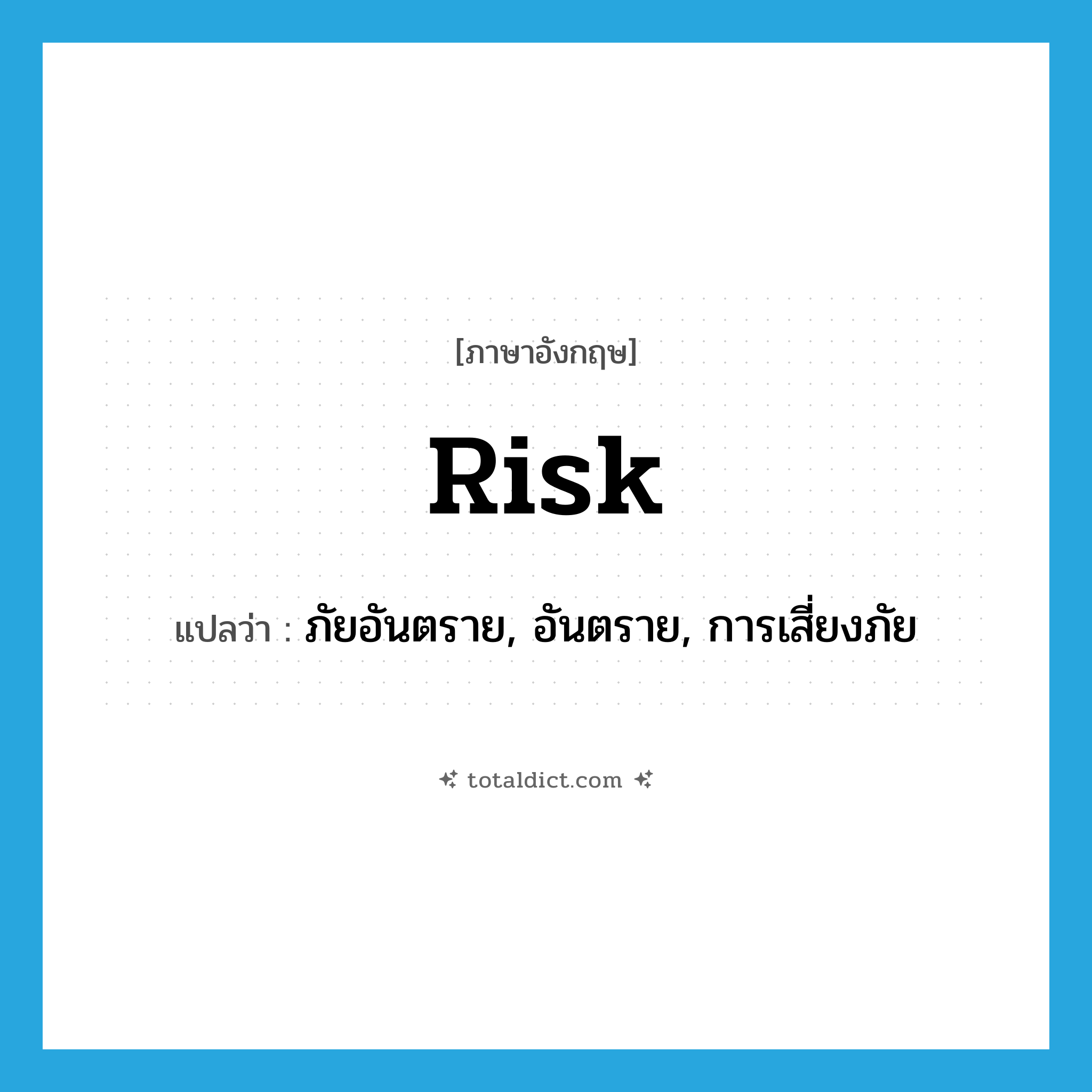 risk แปลว่า?, คำศัพท์ภาษาอังกฤษ risk แปลว่า ภัยอันตราย, อันตราย, การเสี่ยงภัย ประเภท N หมวด N