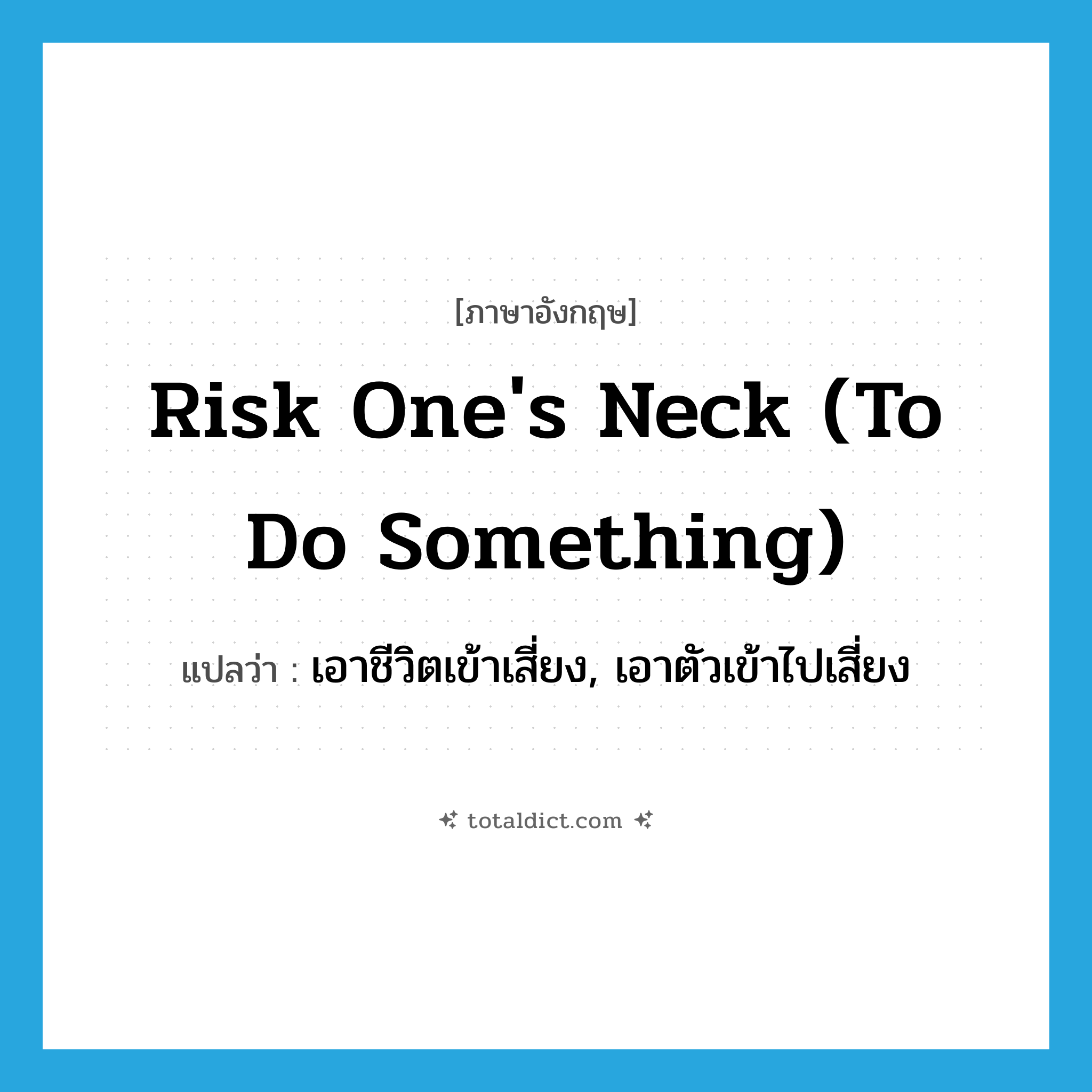risk one&#39;s neck (to do something) แปลว่า?, คำศัพท์ภาษาอังกฤษ risk one&#39;s neck (to do something) แปลว่า เอาชีวิตเข้าเสี่ยง, เอาตัวเข้าไปเสี่ยง ประเภท IDM หมวด IDM