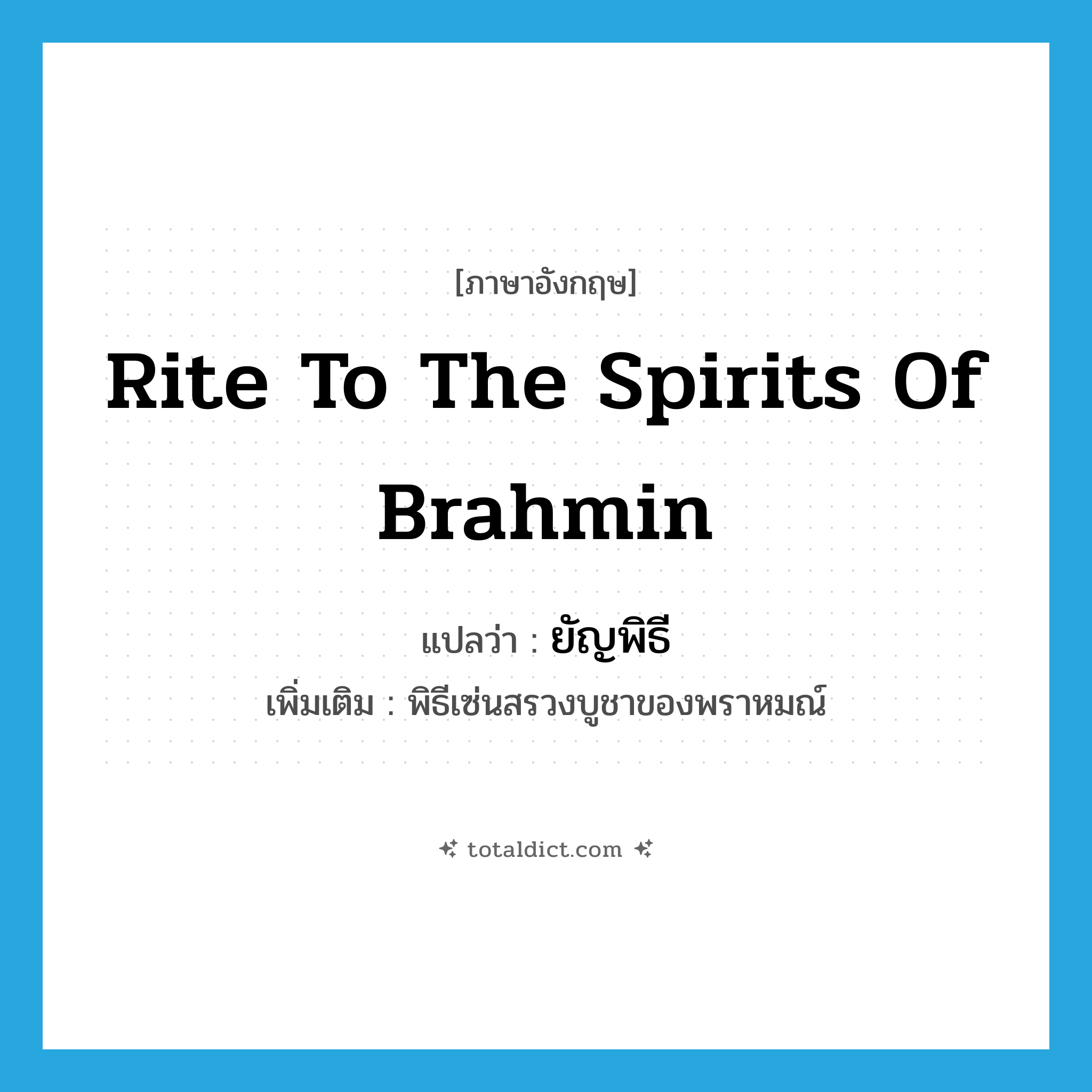 rite to the spirits of Brahmin แปลว่า?, คำศัพท์ภาษาอังกฤษ rite to the spirits of Brahmin แปลว่า ยัญพิธี ประเภท N เพิ่มเติม พิธีเซ่นสรวงบูชาของพราหมณ์ หมวด N
